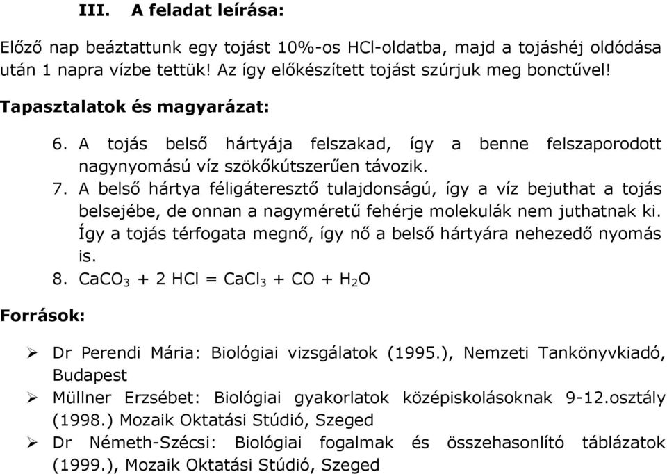 A belső hártya féligáteresztő tulajdonságú, így a víz bejuthat a tojás belsejébe, de onnan a nagyméretű fehérje molekulák nem juthatnak ki.