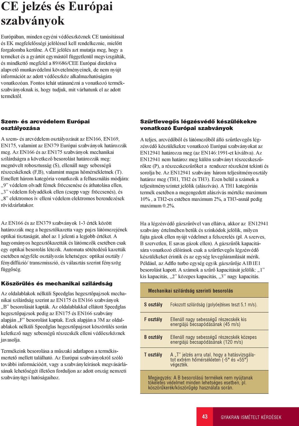 információt az adott védőeszköz alkalmazhatóságára vonatkozóan. Fontos tehát utánanézni a vonatkozó termékszabványoknak is, hogy tudjuk, mit várhatunk el az adott terméktől.