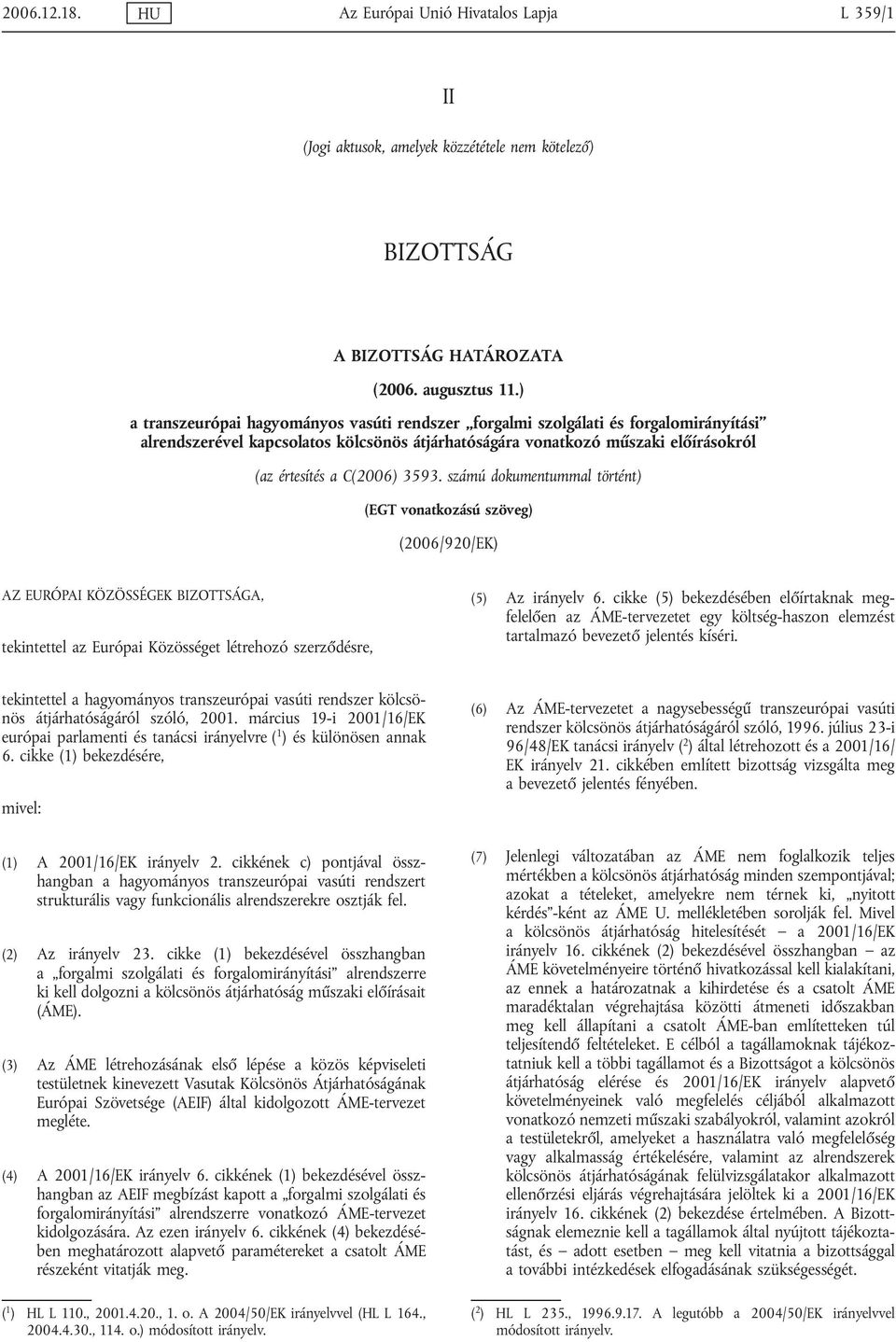 3593. számú dokumentummal történt) (EGT vonatkozású szöveg) (2006/920/EK) AZ EURÓPAI KÖZÖSSÉGEK BIZOTTSÁGA, tekintettel az Európai Közösséget létrehozó szerződésre, (5) Az irányelv 6.