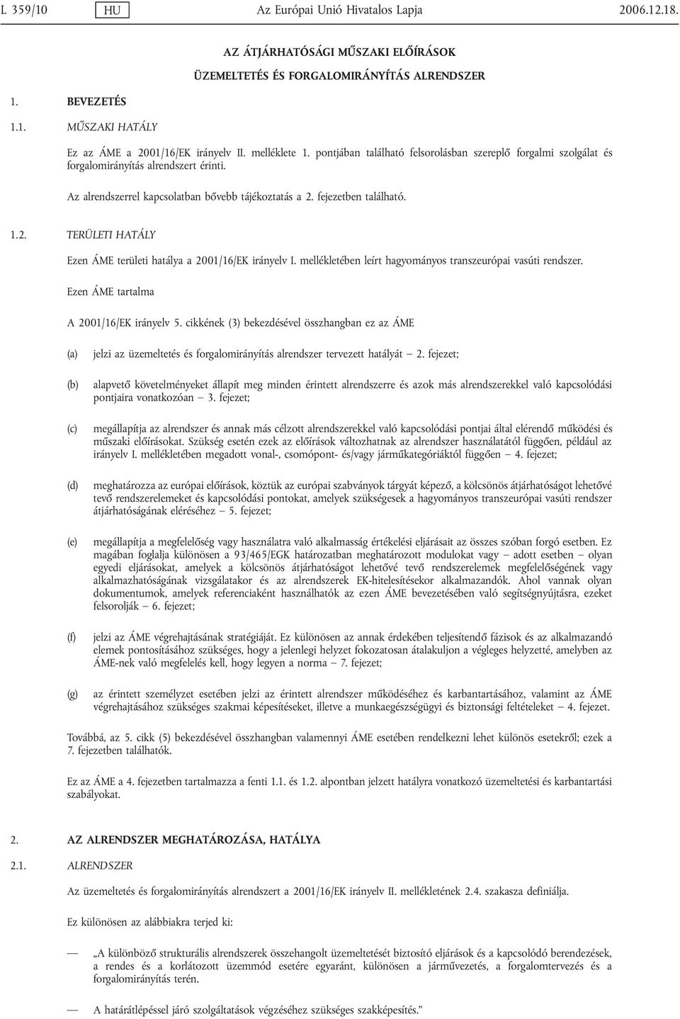 fejezetben található. 1.2. TERÜLETI HATÁLY Ezen ÁME területi hatálya a 2001/16/EK irányelv I. mellékletében leírt hagyományos transzeurópai vasúti rendszer. Ezen ÁME tartalma A 2001/16/EK irányelv 5.