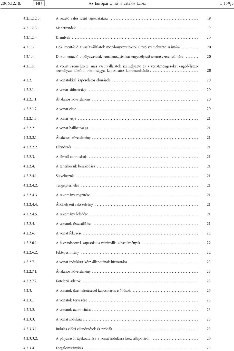 ........ 20 4.2.1.5. A vonat személyzete, más vasútvállalatok személyzete és a vonatmozgásokat engedélyező személyzet közötti, biztonsággal kapcsolatos kommunikáció............................... 20 4.2.2. A vonatokkal kapcsolatos előírások.