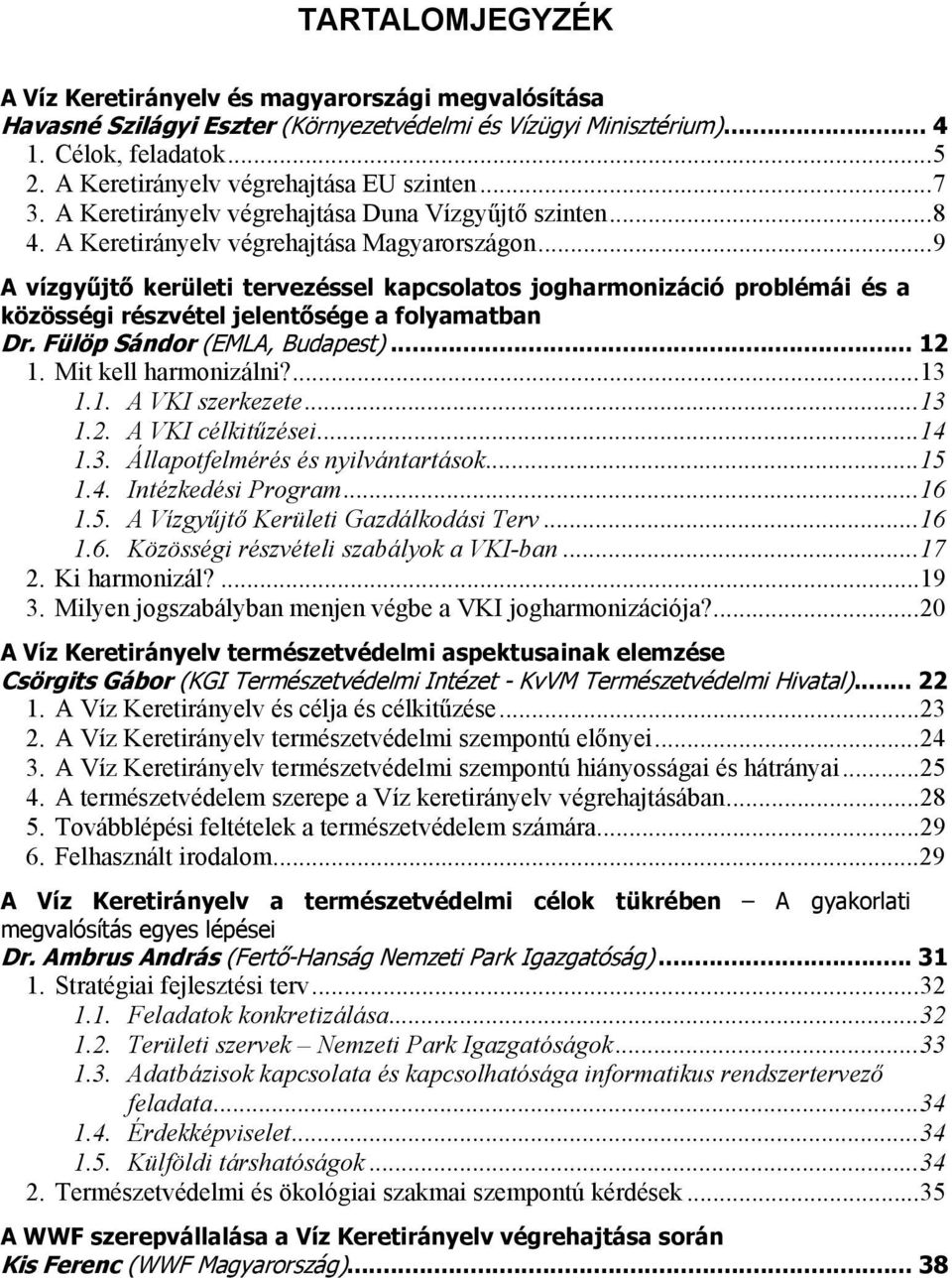 ..9 A vízgyűjtő kerületi tervezéssel kapcsolatos jogharmonizáció problémái és a közösségi részvétel jelentősége a folyamatban Dr. Fülöp Sándor (EMLA, Budapest)... 12 1. Mit kell harmonizálni?...13 1.