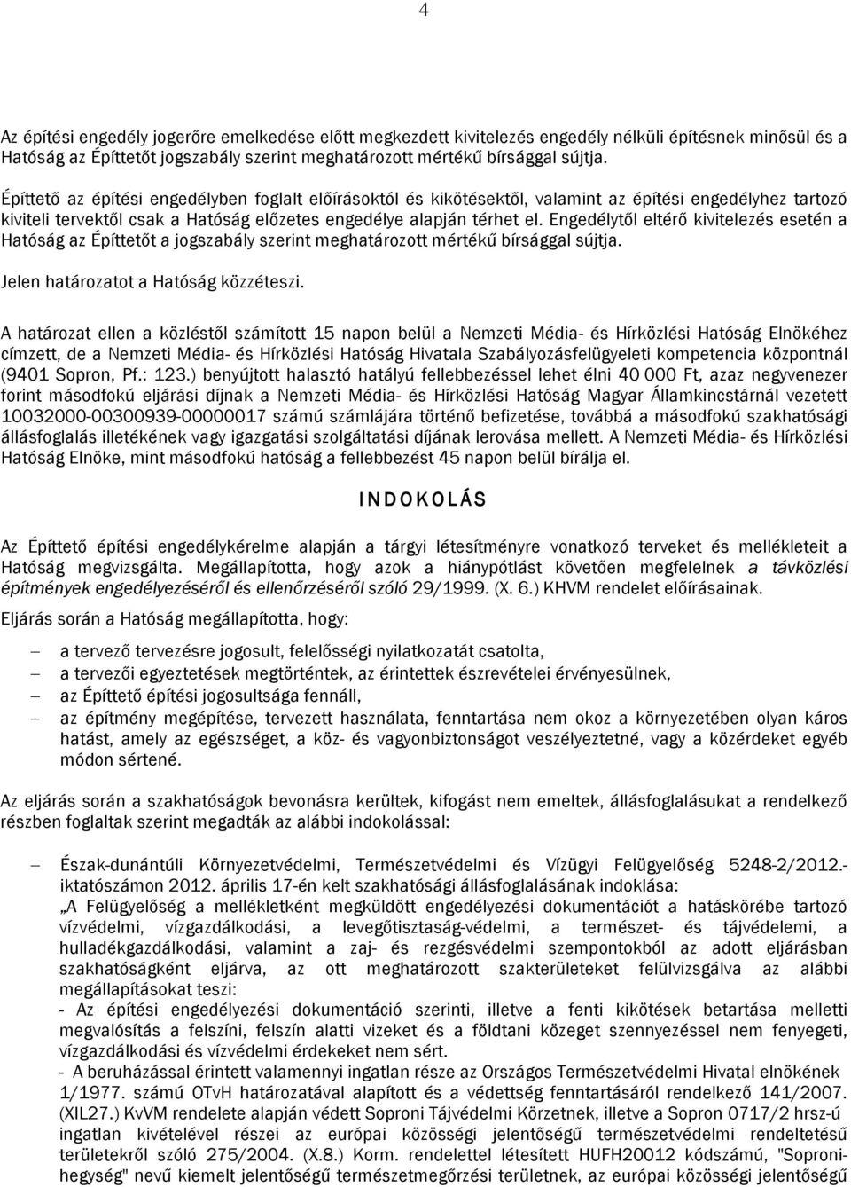 Engedélytől eltérő kivitelezés esetén a Hatóság az Építtetőt a jogszabály szerint meghatározott mértékű bírsággal sújtja. Jelen határozatot a Hatóság közzéteszi.