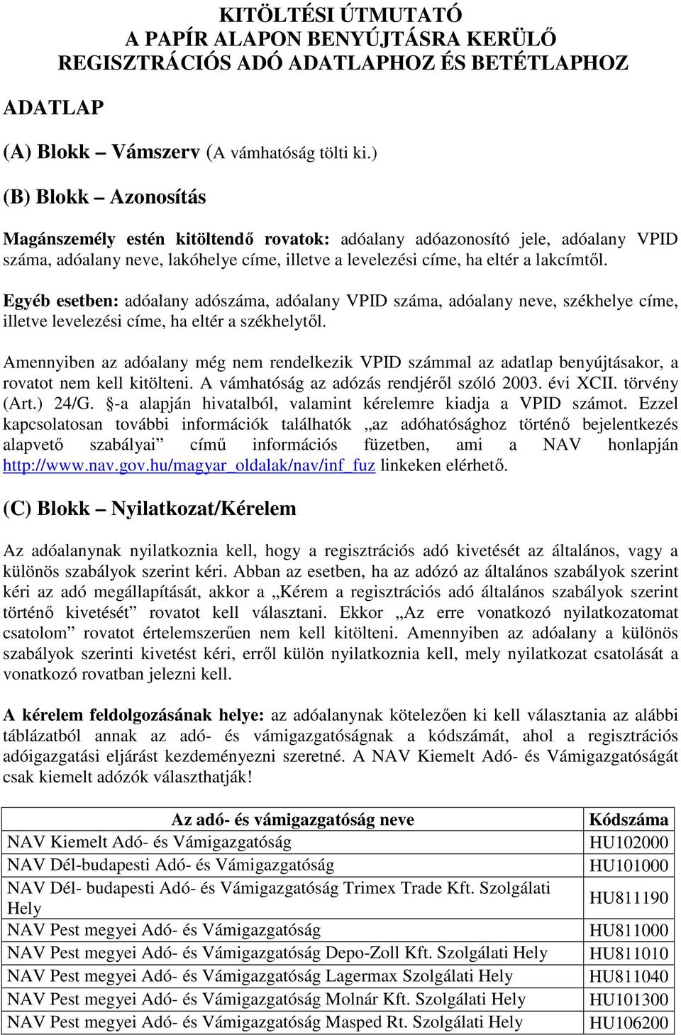 Egyéb esetben: adóalany adószáma, adóalany VPID száma, adóalany neve, székhelye címe, illetve levelezési címe, ha eltér a székhelytől.