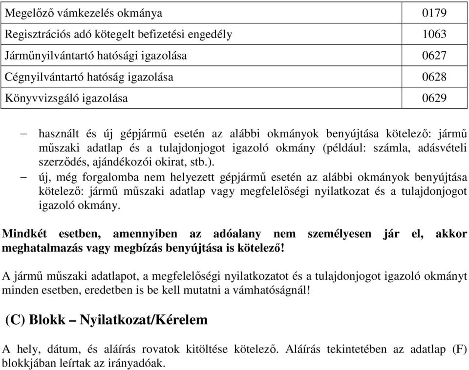 új, még forgalomba nem helyezett gépjármű esetén az alábbi okmányok benyújtása kötelező: jármű műszaki adatlap vagy megfelelőségi nyilatkozat és a tulajdonjogot igazoló okmány.