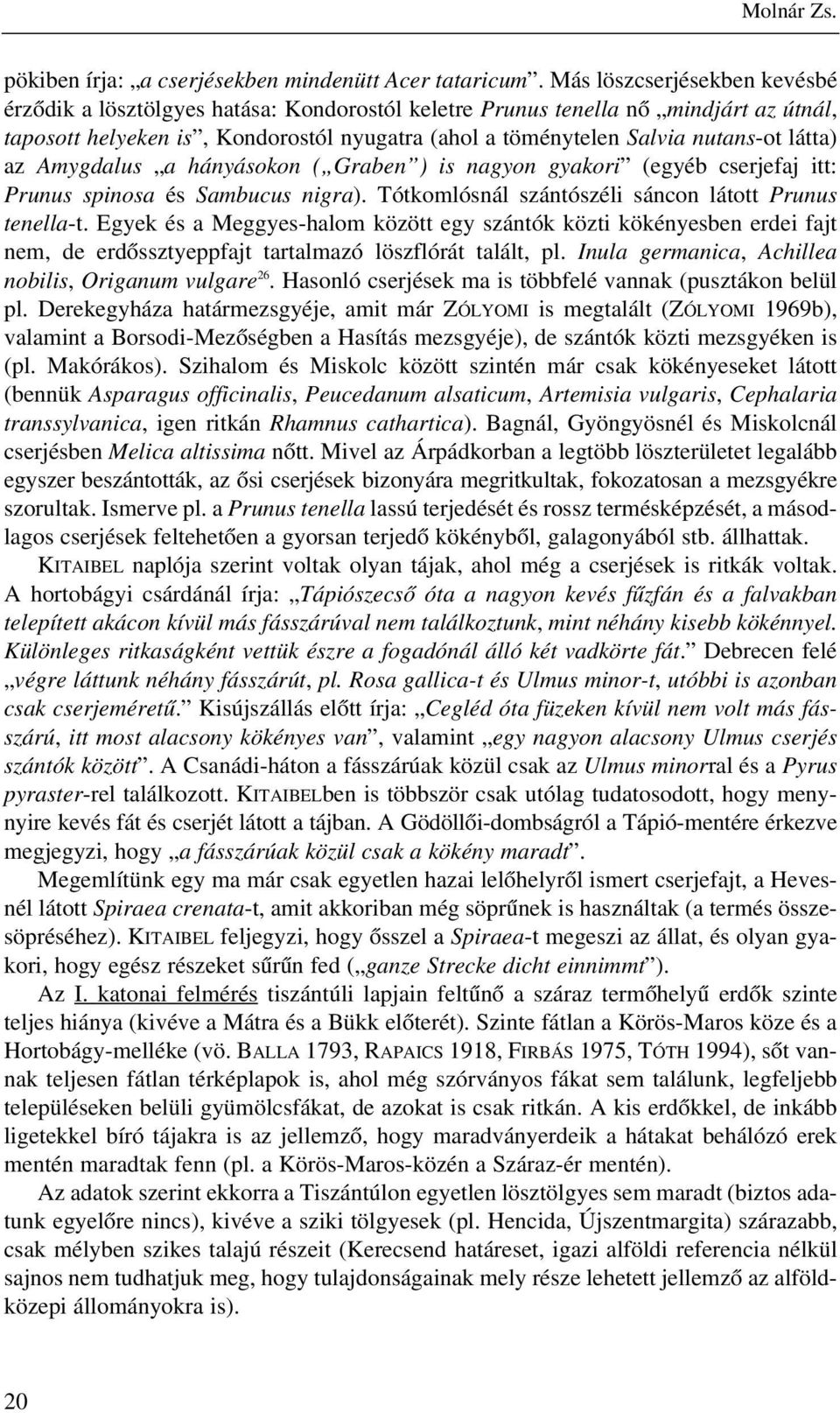 látta) az Amygdalus a hányásokon ( Graben ) is nagyon gyakori (egyéb cserjefaj itt: Prunus spinosa és Sambucus nigra). Tótkomlósnál szántószéli sáncon látott Prunus tenella-t.