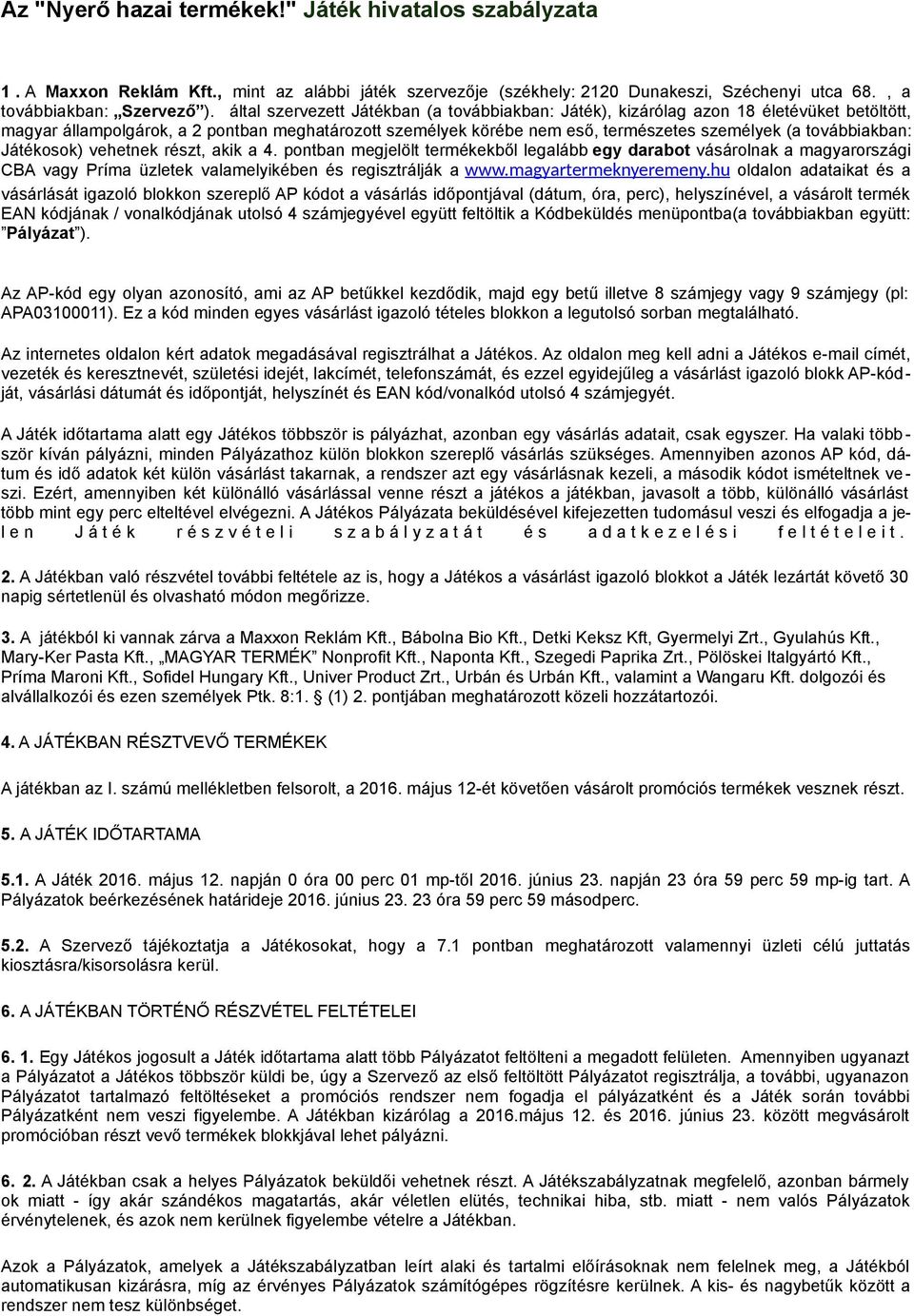 továbbiakban: Játékosok) vehetnek részt, akik a 4. pontban megjelölt termékekből legalább egy darabot vásárolnak a magyarországi CBA vagy Príma üzletek valamelyikében és regisztrálják a www.