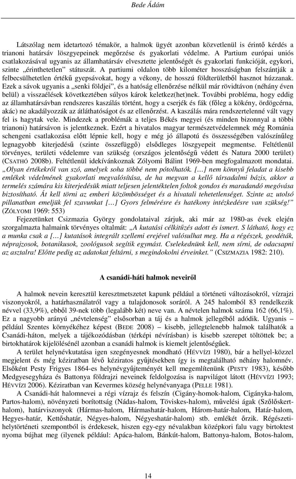 A partiumi oldalon több kilométer hosszúságban felszántják a felbecsülhetetlen értékű gyepsávokat, hogy a vékony, de hosszú földterületből hasznot húzzanak.