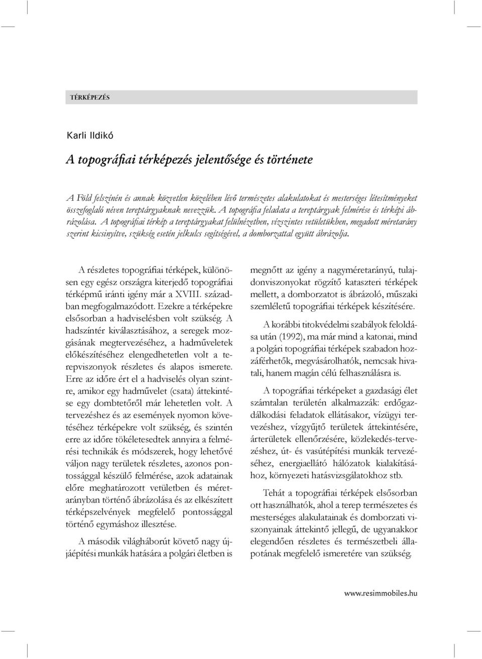 A topográfi ai térkép a tereptárgyakat felülnézetben, vízszintes vetületükben, megadott méretarány szerint kicsinyítve, szükség esetén jelkulcs segítségével, a domborzattal együtt ábrázolja.