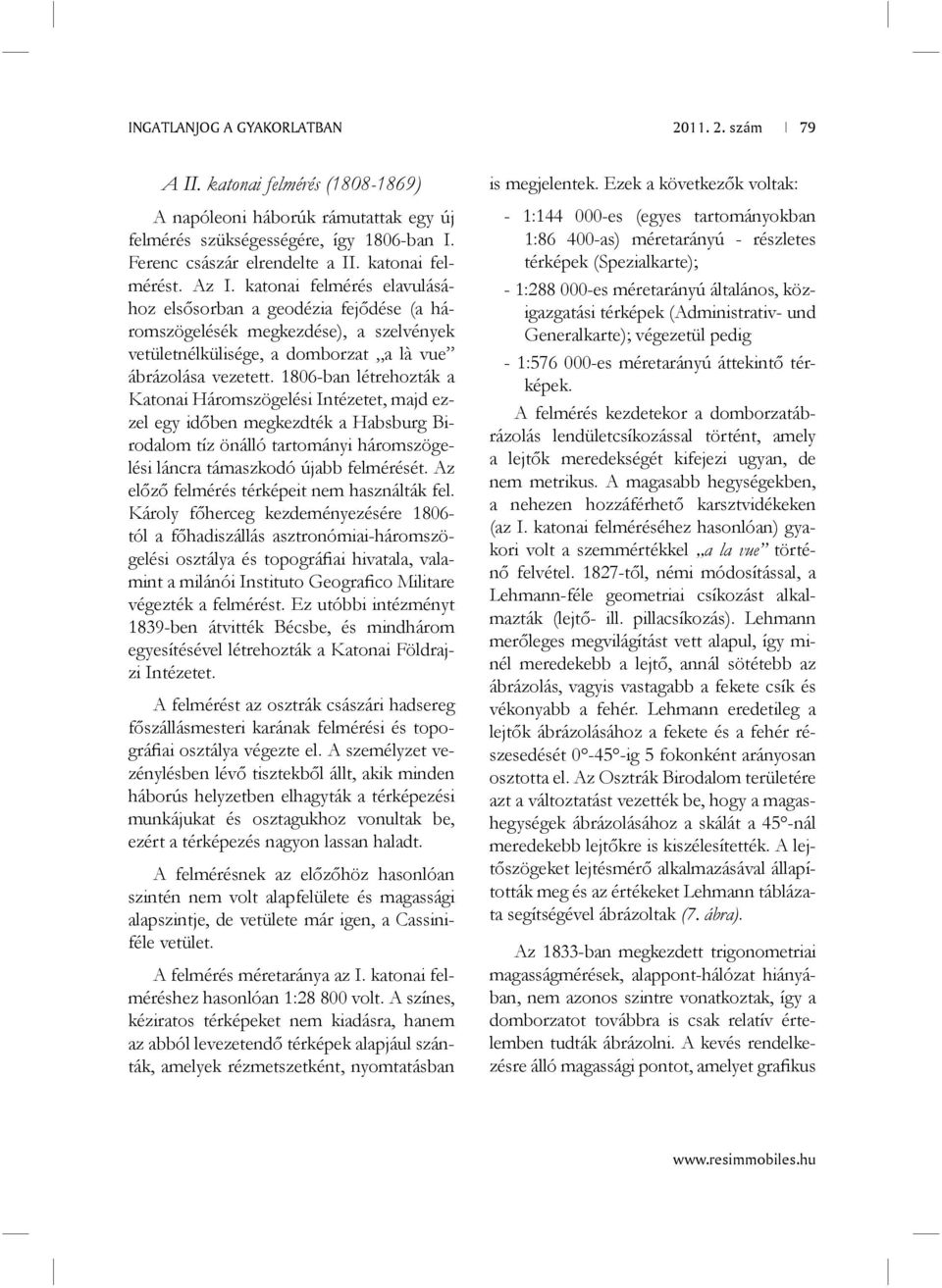 1806-ban létrehozták a Katonai Háromszögelési Intézetet, majd ezzel egy időben megkezdték a Habsburg Birodalom tíz önálló tartományi háromszögelési láncra támaszkodó újabb felmérését.