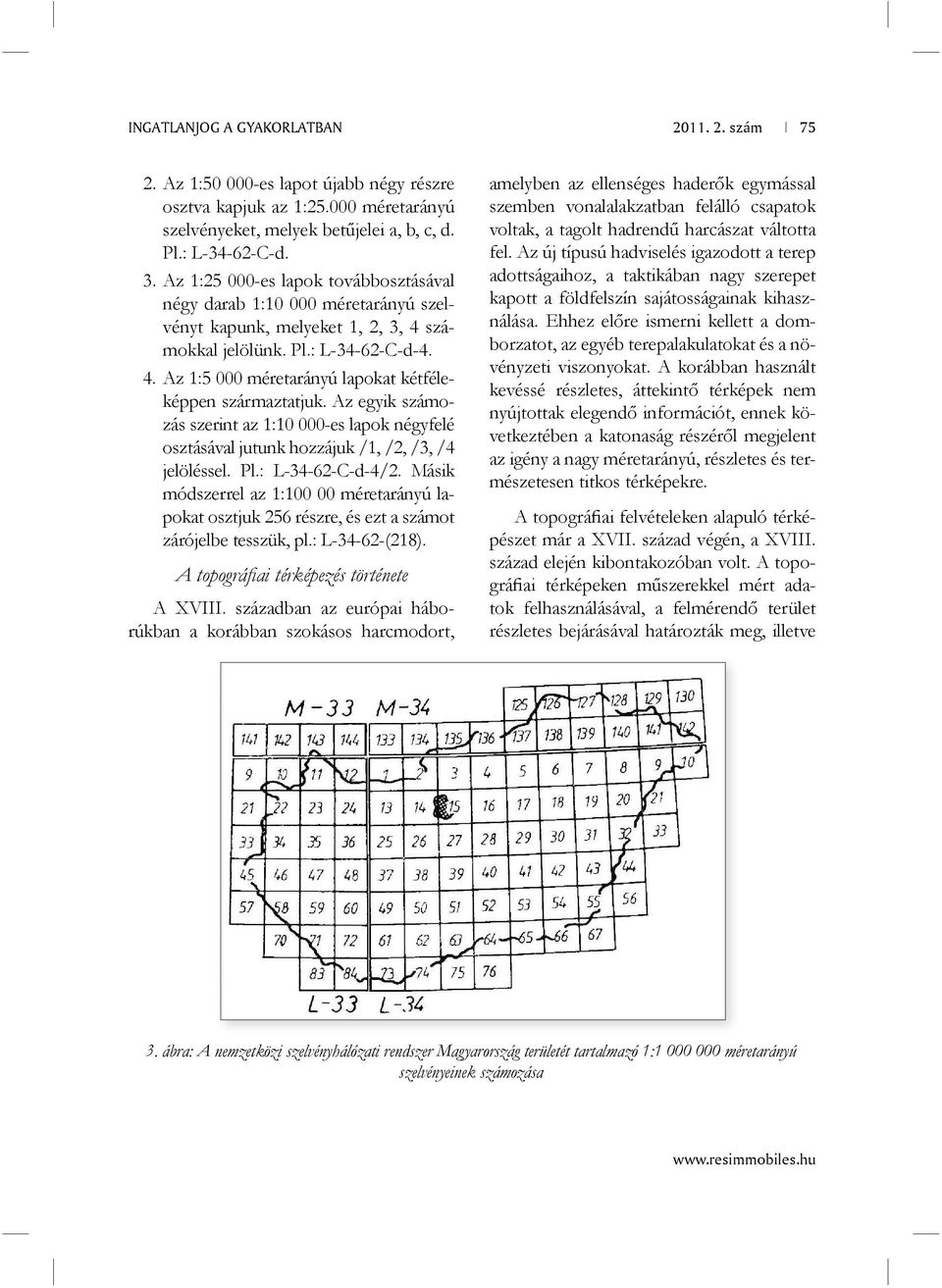 Az egyik számozás szerint az 1:10 000-es lapok négyfelé osztásával jutunk hozzájuk /1, /2, /3, /4 jelöléssel. Pl.: L-34-62-C-d-4/2.