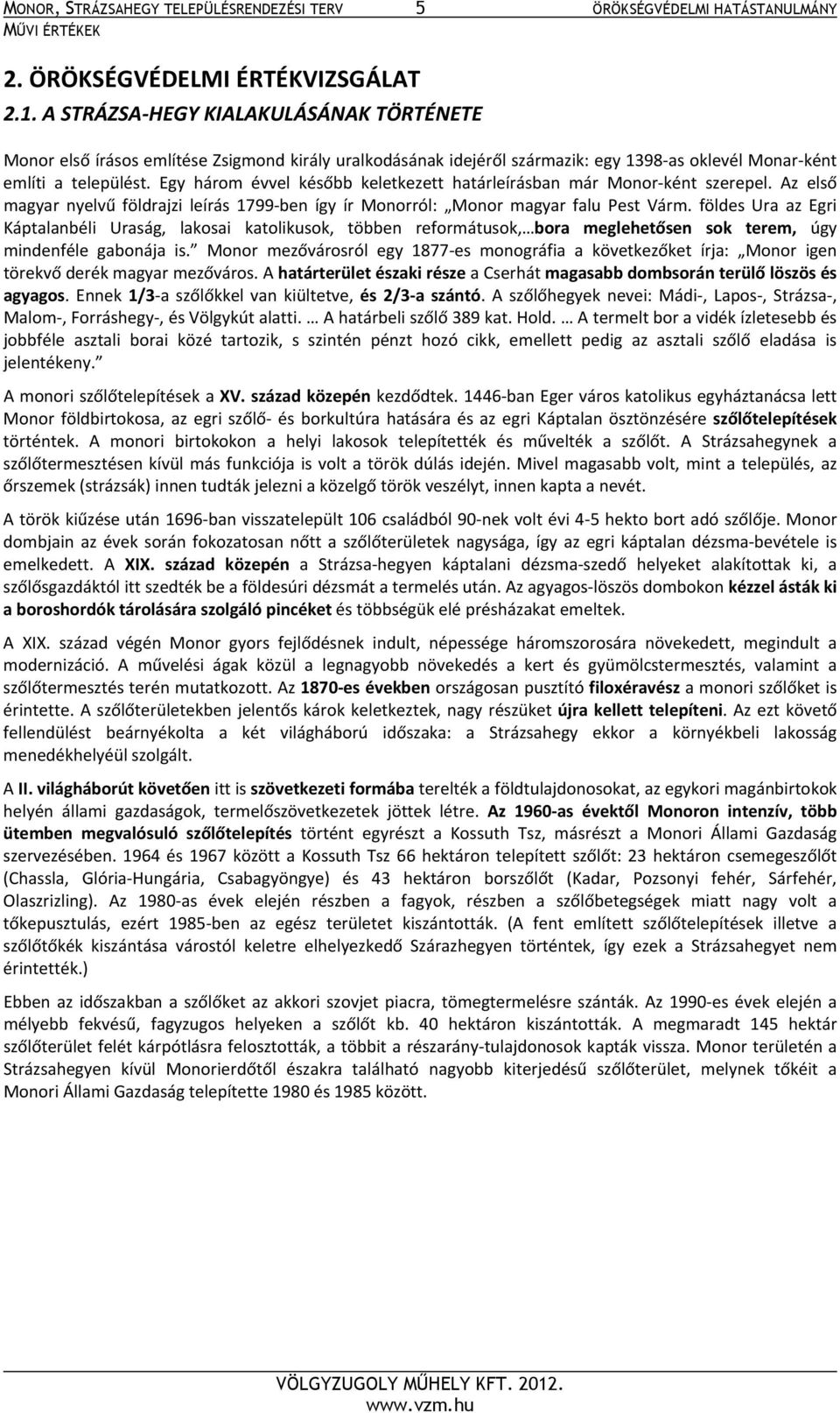 Egy három évvel később keletkezett határleírásban már Monor ként szerepel. Az első magyar nyelvű földrajzi leírás 1799 ben így ír Monorról: Monor magyar falu Pest Várm.