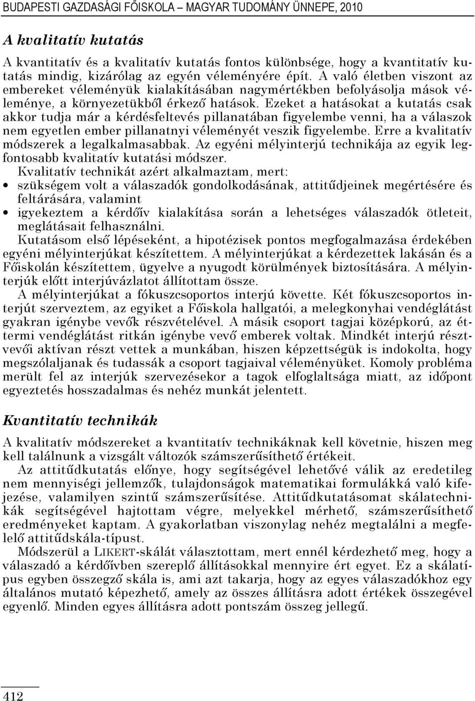 Ezeket a hatásokat a kutatás csak akkor tudja már a kérdésfeltevés pillanatában figyelembe venni, ha a válaszok nem egyetlen ember pillanatnyi véleményét veszik figyelembe.