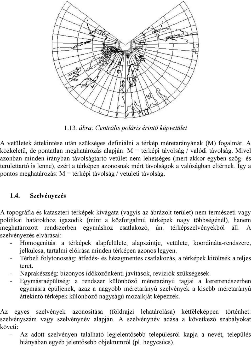 Mivel azonban minden irányban távolságtartó vetület nem lehetséges (mert akkor egyben szög- és területtartó is lenne), ezért a térképen azonosnak mért távolságok a valóságban eltérnek.