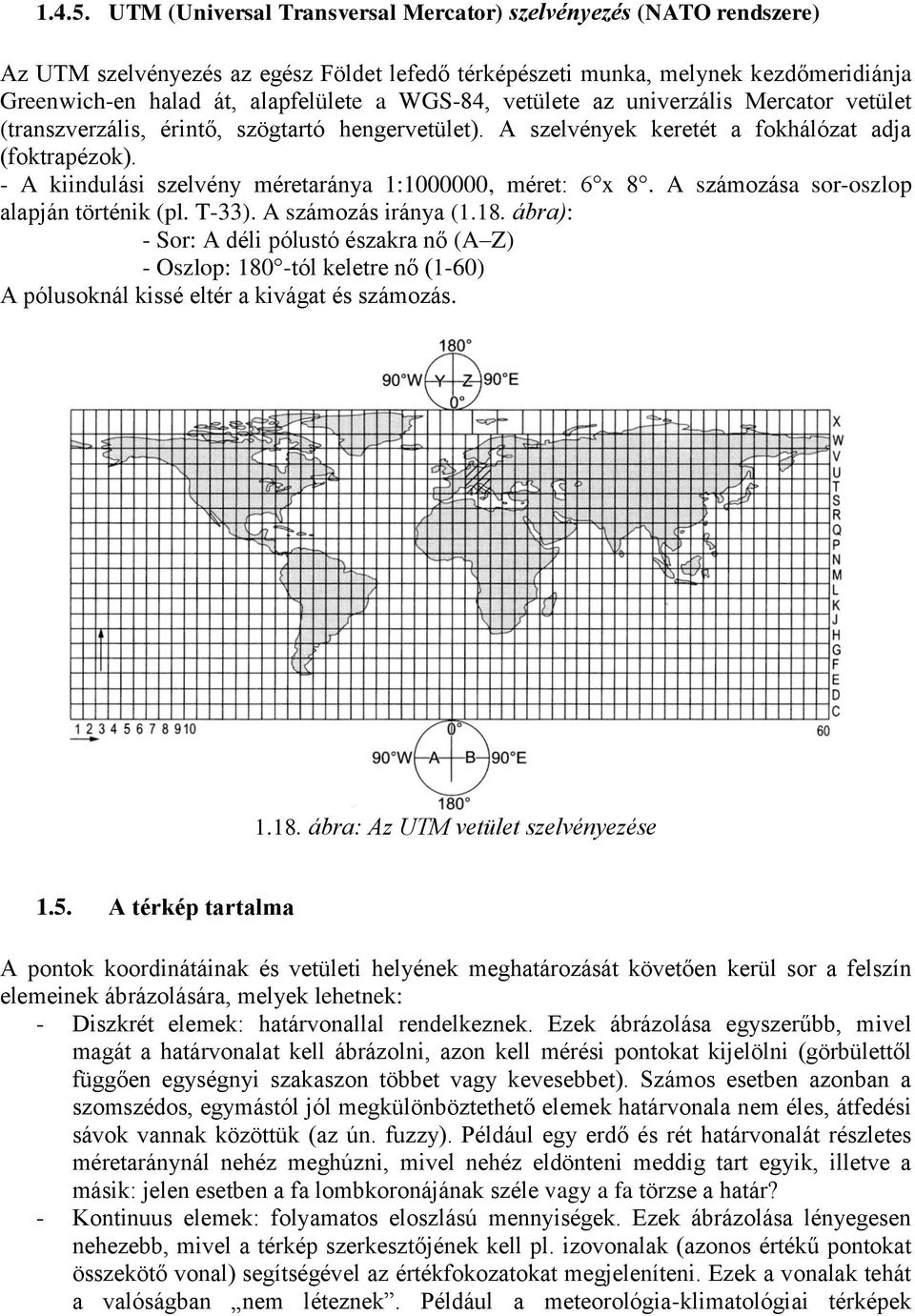 vetülete az univerzális Mercator vetület (transzverzális, érintő, szögtartó hengervetület). A szelvények keretét a fokhálózat adja (foktrapézok).