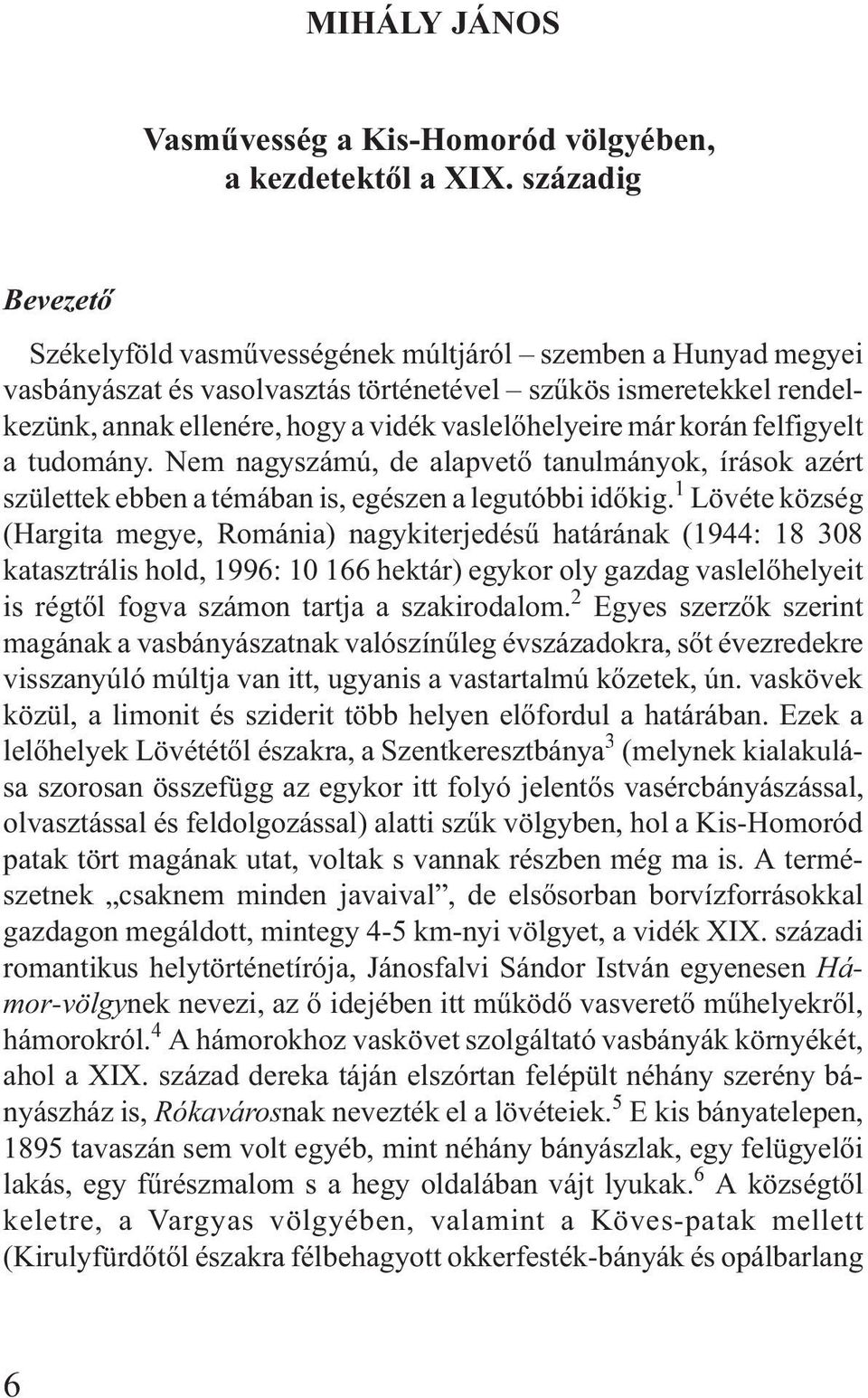 vaslelõhelyeire már korán felfigyelt a tudomány. Nem nagyszámú, de alapvetõ tanulmányok, írások azért születtek ebben a témában is, egészen a legutóbbi idõkig.