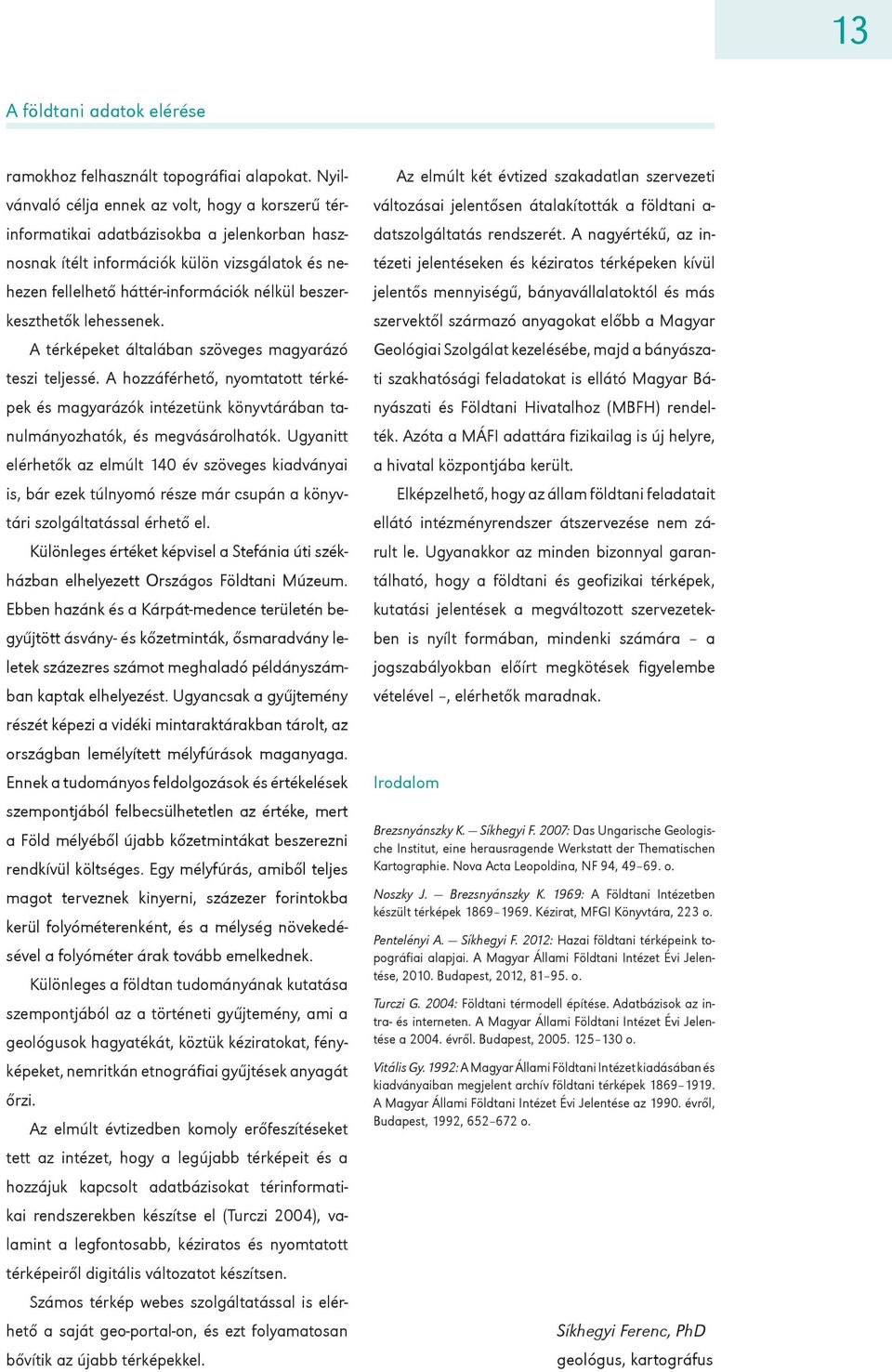 beszerkeszthetők lehessenek. A térképeket általában szöveges magyarázó teszi teljessé. A hozzáférhető, nyomtatott térképek és magyarázók intézetünk könyvtárában tanulmányozhatók, és megvásárolhatók.