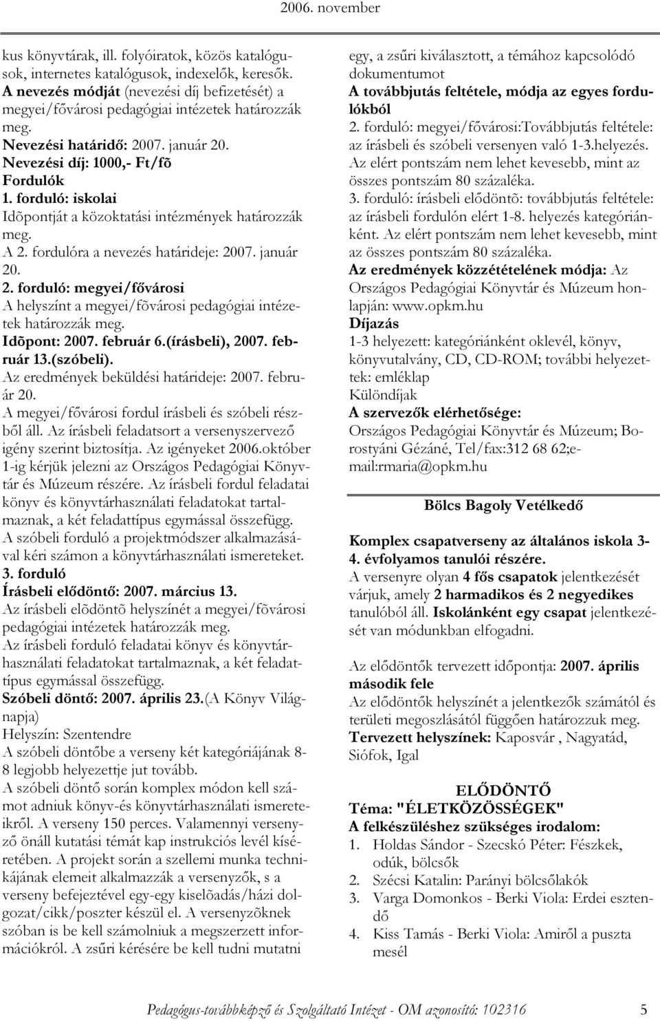 Idõpont: 2007. február 6.(írásbeli), 2007. február 13.(szóbeli). Az eredmények beküldési határideje: 2007. február 20. A megyei/fıvárosi fordul írásbeli és szóbeli részbıl áll.