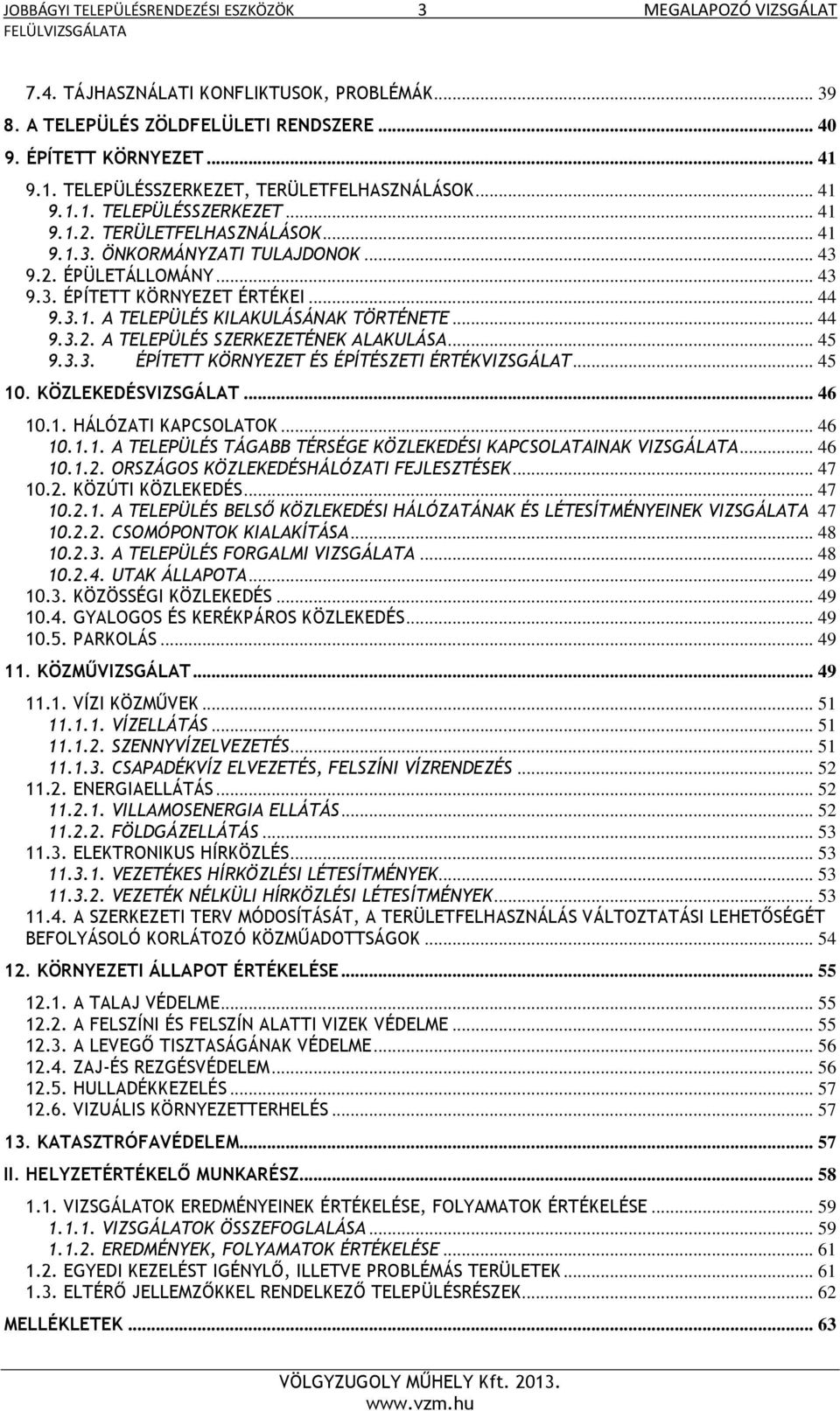 .. 44 9.3.1. A TELEPÜLÉS KILAKULÁSÁNAK TÖRTÉNETE... 44 9.3.2. A TELEPÜLÉS SZERKEZETÉNEK ALAKULÁSA... 45 9.3.3. ÉPÍTETT KÖRNYEZET ÉS ÉPÍTÉSZETI ÉRTÉKVIZSGÁLAT... 45 10. KÖZLEKEDÉSVIZSGÁLAT... 46 10.1. HÁLÓZATI KAPCSOLATOK.