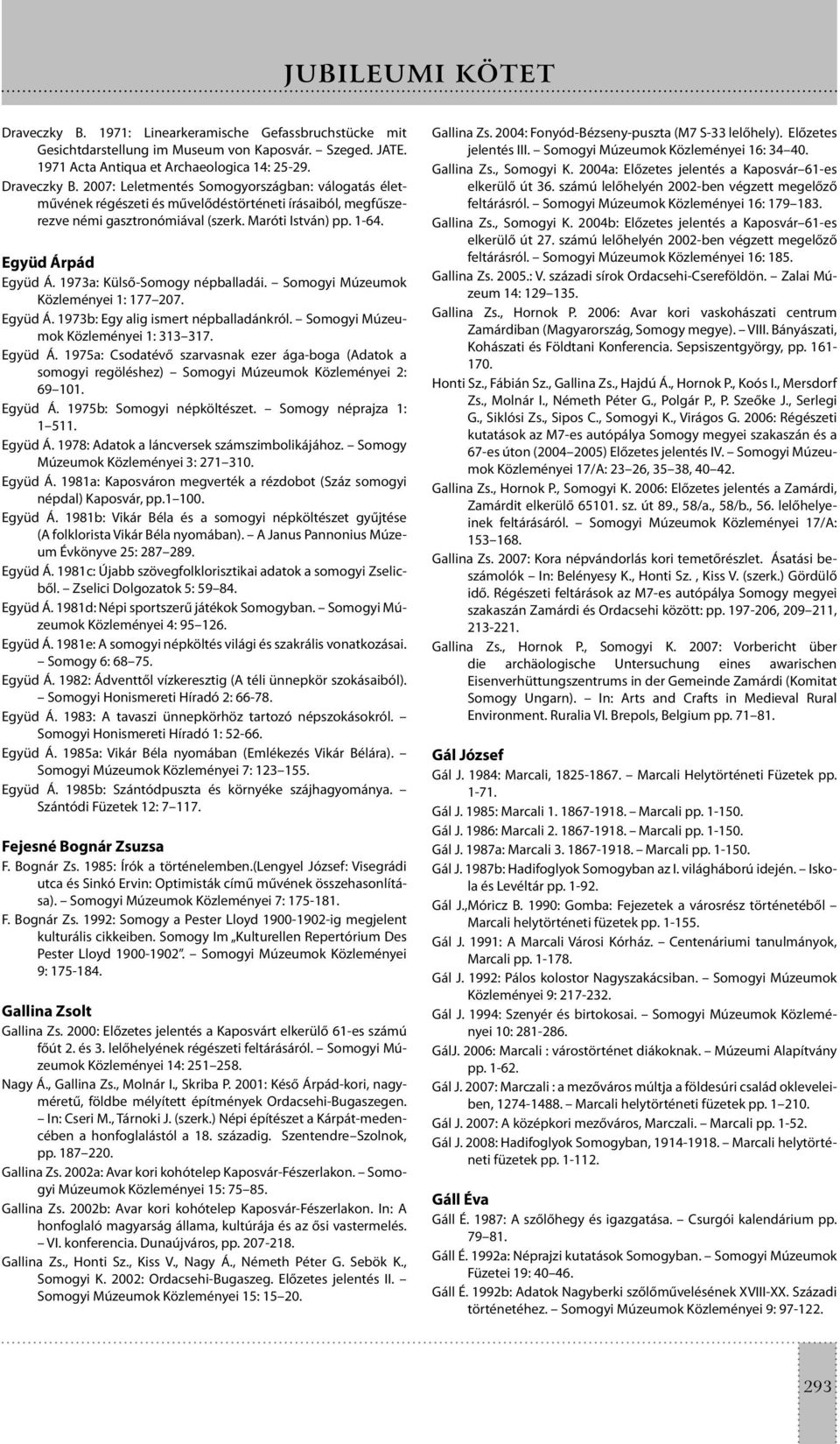 Somogyi Múzeumok Közleményei 1: 313 317. Együd Á. 1975a: Csodatévő szarvasnak ezer ága-boga (Adatok a somogyi regöléshez) Somogyi Múzeumok Közleményei 2: 69 101. Együd Á. 1975b: Somogyi népköltészet.