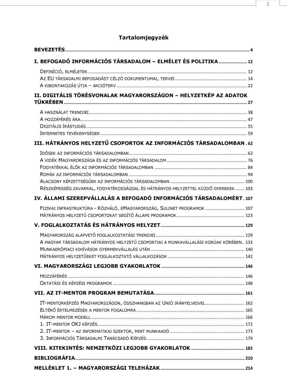 .. 55 INTERNETES TEVÉKENYSÉGEK... 59 III. HÁTRÁNYOS HELYZETŰ CSOPORTOK AZ INFORMÁCIÓS TÁRSADALOMBAN. 62 IDŐSEK AZ INFORMÁCIÓS TÁRSADALOMBAN... 62 A VIDÉK MAGYARORSZÁGA ÉS AZ INFORMÁCIÓS TÁRSADALOM.