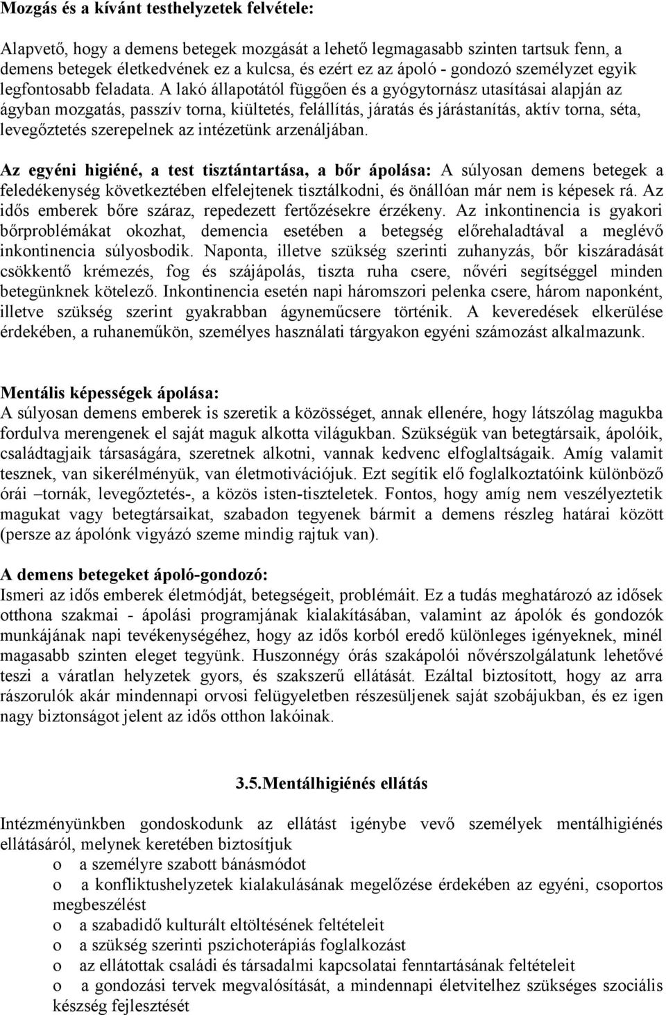 A lakó állapotától függően és a gyógytornász utasításai alapján az ágyban mozgatás, passzív torna, kiültetés, felállítás, járatás és járástanítás, aktív torna, séta, levegőztetés szerepelnek az