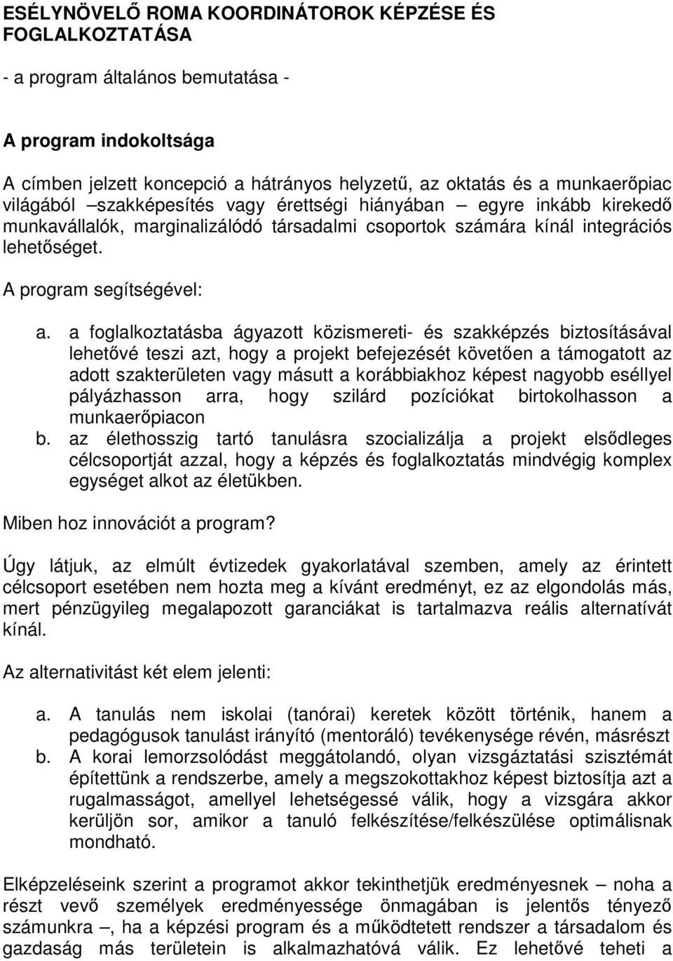 a foglalkoztatásba ágyazott közismereti- és szakképzés biztosításával lehetővé teszi azt, hogy a projekt befejezését követően a támogatott az adott szakterületen vagy másutt a korábbiakhoz képest