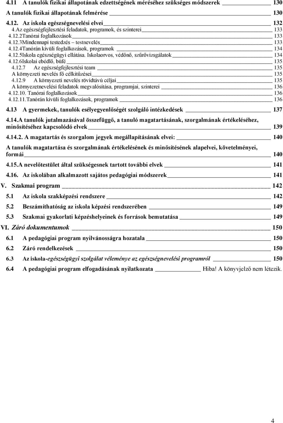 Iskolaorvos, védőnő, szűrővizsgálatok 134 4.1.6Iskolai ebédlő, büfé 135 4.1.7 Az egészségfejlesztési team 135 A környezeti nevelés fő célkitűzései 135 4.1.9 A környezeti nevelés rövidtávú céljai 135 A környezetnevelési feladatok megvalósítása, programjai, szinterei 136 4.