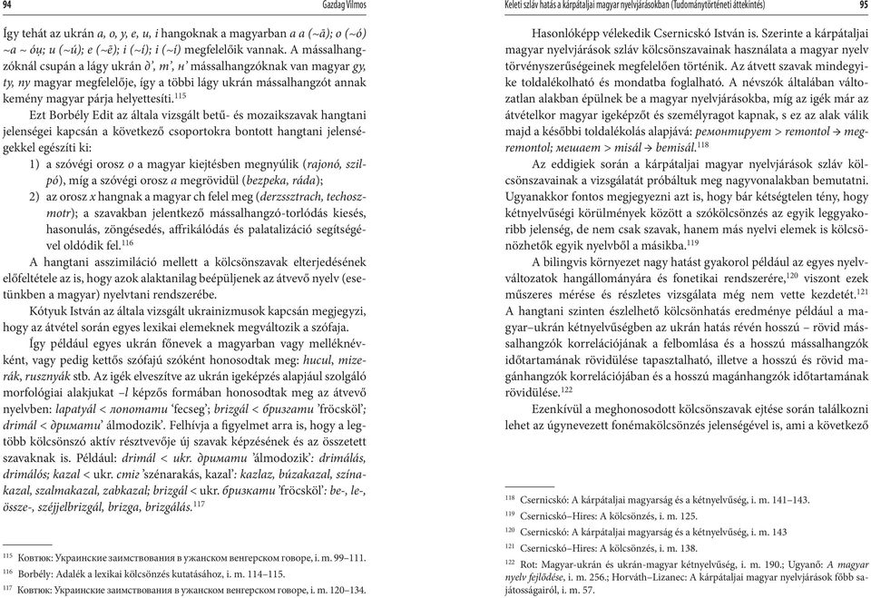 A mássalhangzóknál csupán a lágy ukrán д, т, н mássalhangzóknak van magyar gy, ty, ny magyar megfelelője, így a többi lágy ukrán mássalhangzót annak kemény magyar párja helyettesíti.