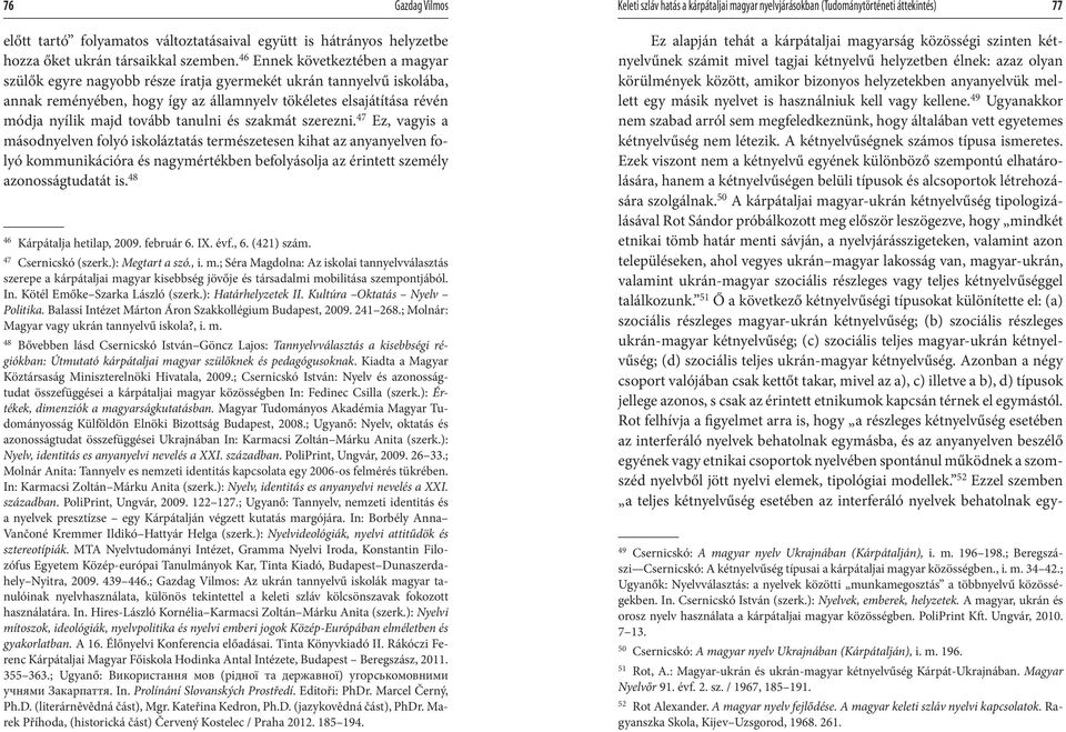 46 Ennek következtében a magyar szülők egyre nagyobb része íratja gyermekét ukrán tannyelvű iskolába, annak reményében, hogy így az államnyelv tökéletes elsajátítása révén módja nyílik majd tovább