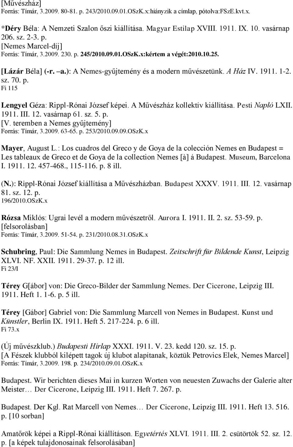 A Ház IV. 1911. 1-2. sz. 70. p. Fi 115 Lengyel Géza: Rippl-Rónai József képei. A Művészház kollektív kiállítása. Pesti Napló LXII. 1911. III. 12. vasárnap 61. sz. 5. p. [V.