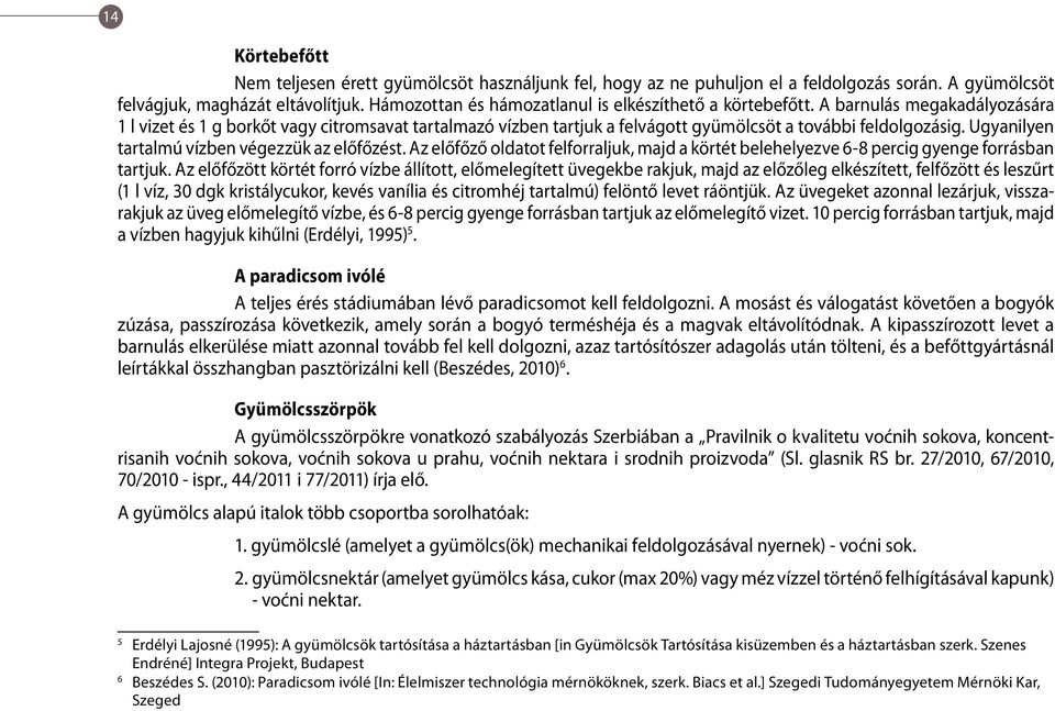 A barnulás megakadályozására 1 l vizet és 1 g borkőt vagy citromsavat tartalmazó vízben tartjuk a felvágott gyümölcsöt a további feldolgozásig. Ugyanilyen tartalmú vízben végezzük az előfőzést.