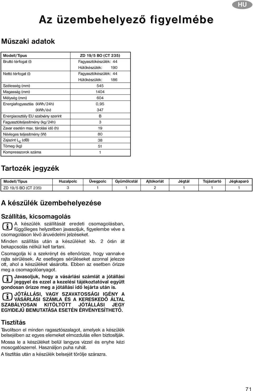 tárolási idõ (h) Névleges teljesítmény (W) Zajszint L c (db) Tömeg (kg) Kompresszorok száma ZD 19/5 BO (CT 235) Fagyasztókészülék: 44 Hûtõkészülék: 190 Fagyasztókészülék: 44 Hûtõkészülék: 186 545