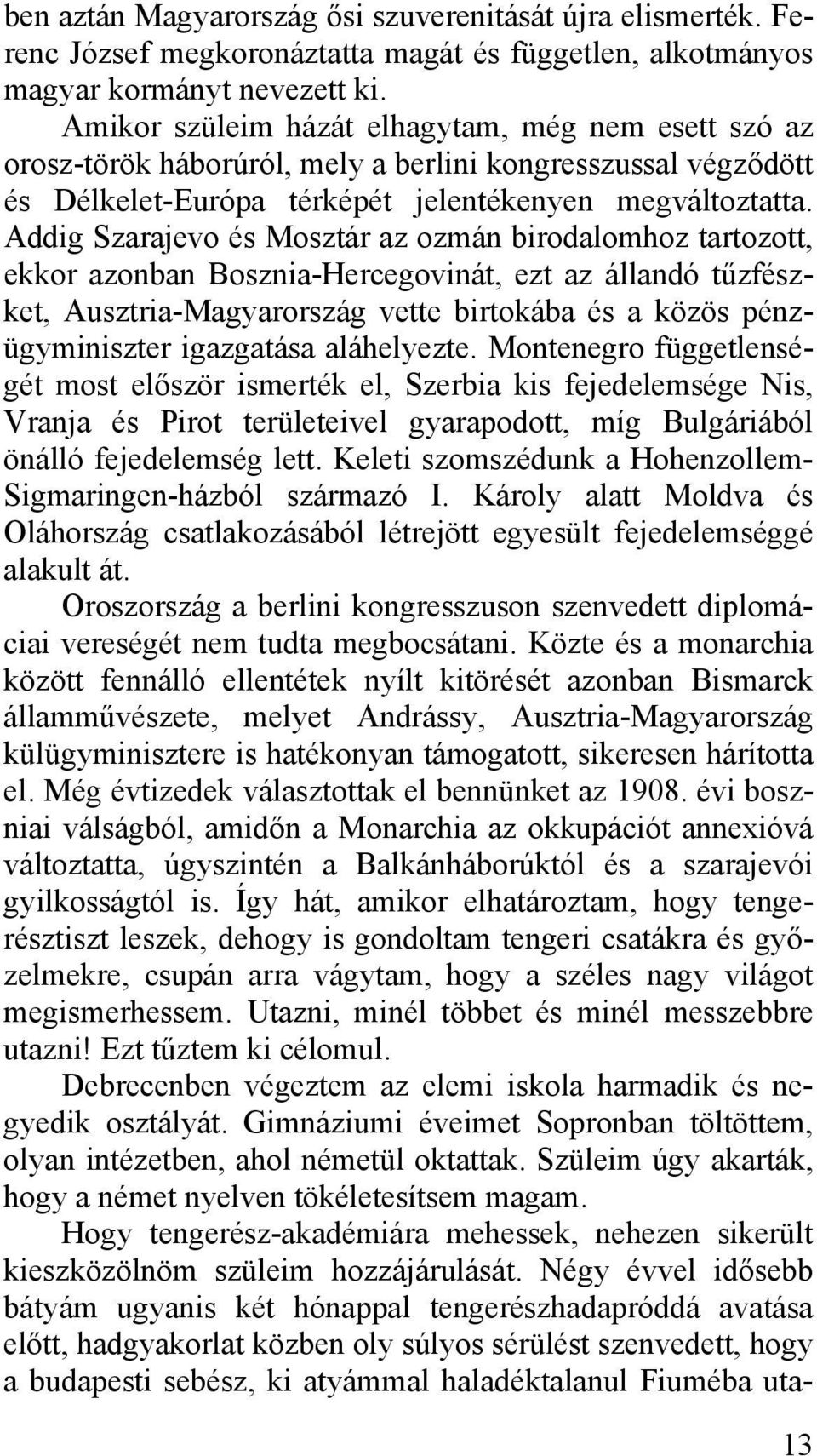 Addig Szarajevo és Mosztár az ozmán birodalomhoz tartozott, ekkor azonban Bosznia-Hercegovinát, ezt az állandó tűzfészket, Ausztria-Magyarország vette birtokába és a közös pénzügyminiszter igazgatása