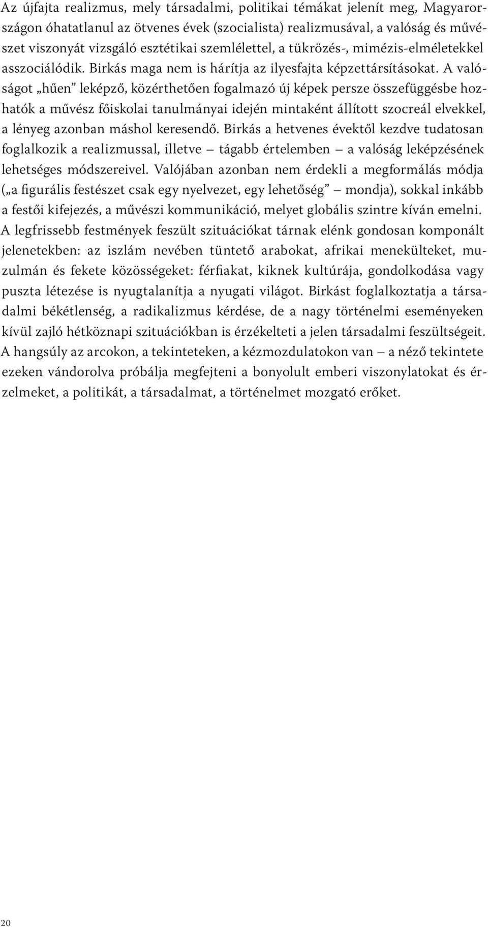 A valóságot hűen leképző, közérthetően fogalmazó új képek persze összefüggésbe hozhatók a művész főiskolai tanulmányai idején mintaként állított szocreál elvekkel, a lényeg azonban máshol keresendő.