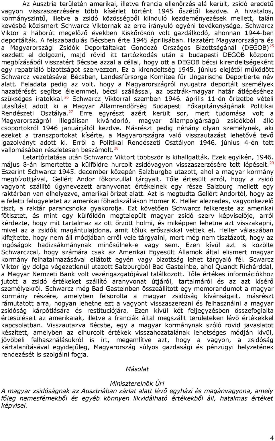 Schwarcz Viktor a háborút megelőző években Kiskőrösön volt gazdálkodó, ahonnan 1944-ben deportálták. A felszabadulás Bécsben érte 1945 áprilisában.