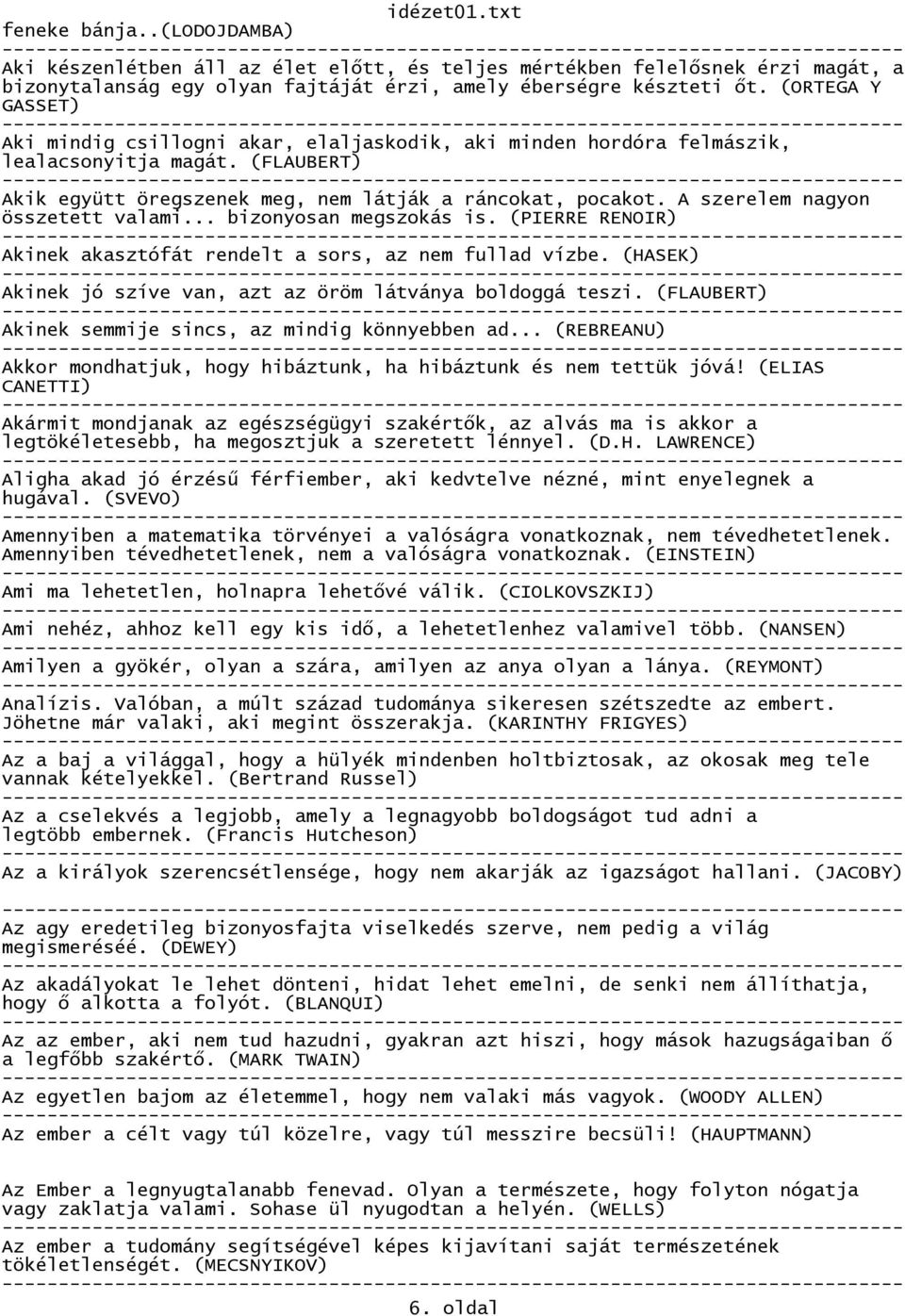 A szerelem nagyon összetett valami... bizonyosan megszokás is. (PIERRE RENOIR) Akinek akasztófát rendelt a sors, az nem fullad vízbe. (HASEK) Akinek jó szíve van, azt az öröm látványa boldoggá teszi.