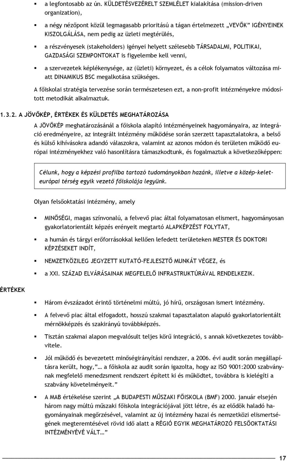 részvényesek (stakeholders) igényei helyett szélesebb TÁRSADALMI, POLITIKAI, GAZDASÁGI SZEMPONTOKAT is figyelembe kell venni, a szervezetek képlékenysége, az (üzleti) környezet, és a célok folyamatos