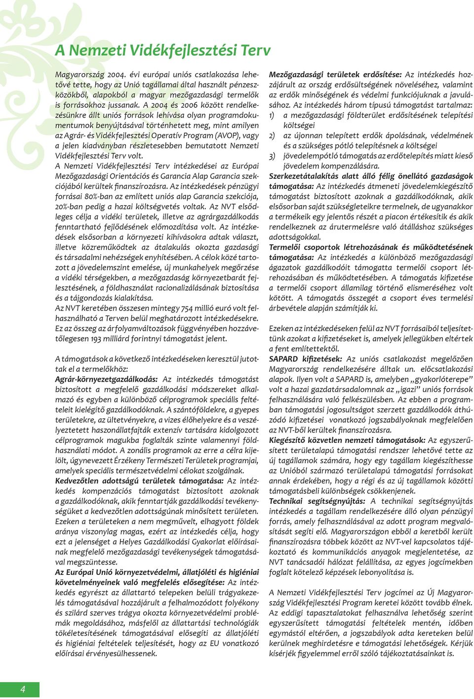 A 2004 és 2006 között rendelkezésünkre állt uniós források lehívása olyan programdokumentumok benyújtásával történhetett meg, mint amilyen az Agrár- és Vidékfejlesztési Operatív Program (AVOP), vagy