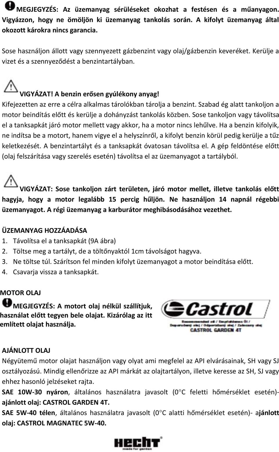 Kifejezetten az erre a célra alkalmas tárolókban tárolja a benzint. Szabad ég alatt tankoljon a motor beindítás előtt és kerülje a dohányzást tankolás közben.