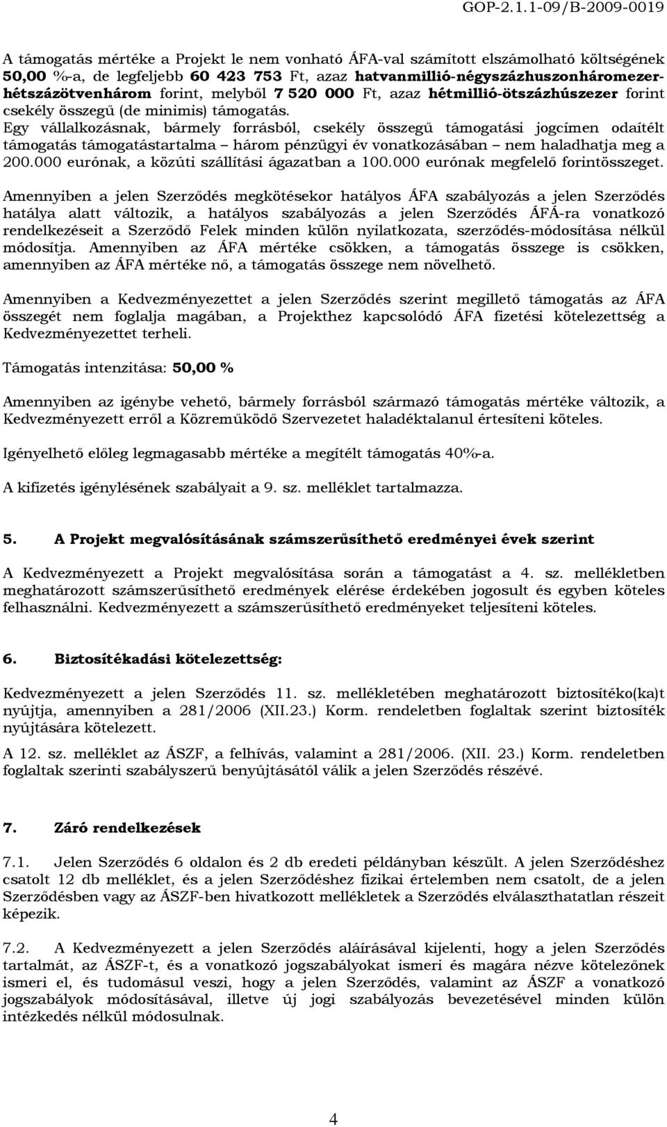 Egy vállalkozásnak, bármely forrásból, csekély összegű támogatási jogcímen odaítélt támogatás támogatástartalma három pénzügyi év vonatkozásában nem haladhatja meg a 200.