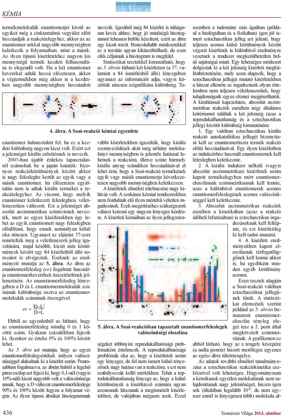 Ha a két enantiomer keverékét adták hozzá el zetesen, akkor a végtermékben még akkor is a kezdetben nagyobb mennyiségben hozzáadott enantiomer halmozódott fel, ha ez a kezdeti különbség nagyon kicsi