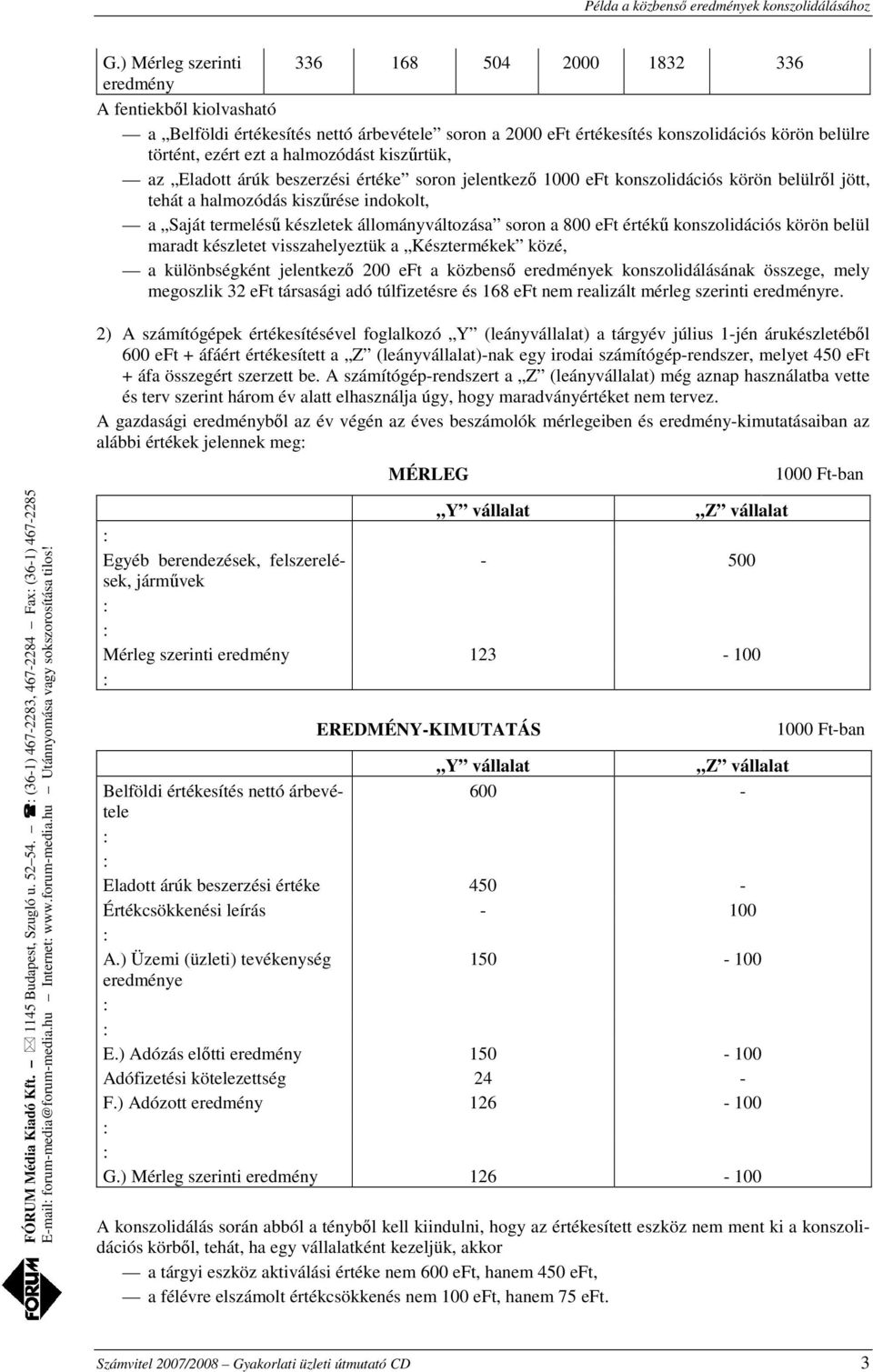 kiszűrtük, az Eladott árúk beszerzési értéke soron jelentkező 1000 eft konszolidációs körön belülről jött, tehát a halmozódás kiszűrése indokolt, a Saját termelésű készletek állományváltozása soron a