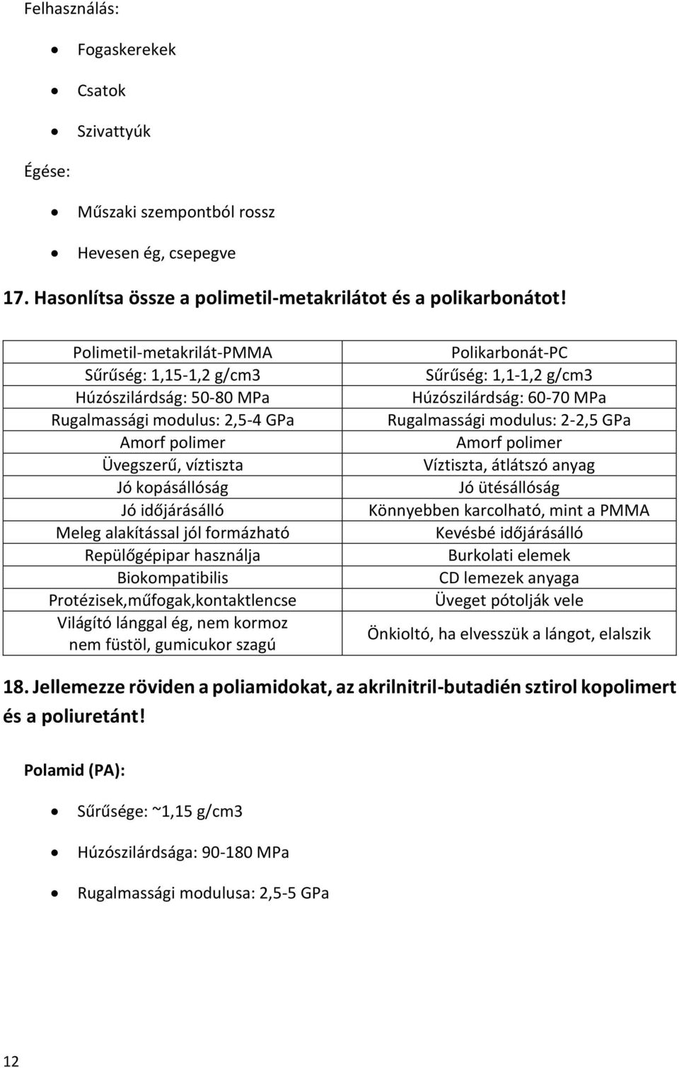 formázható Repülőgépipar használja Biokompatibilis Protézisek,műfogak,kontaktlencse Világító lánggal ég, nem kormoz nem füstöl, gumicukor szagú Polikarbonát-PC Sűrűség: 1,1-1,2 g/cm3 Húzószilárdság: