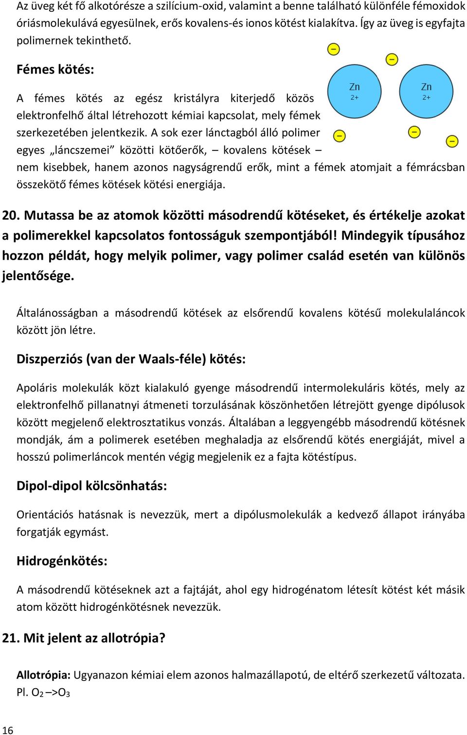 A sok ezer lánctagból álló polimer egyes láncszemei közötti kötőerők, kovalens kötések nem kisebbek, hanem azonos nagyságrendű erők, mint a fémek atomjait a fémrácsban összekötő fémes kötések kötési