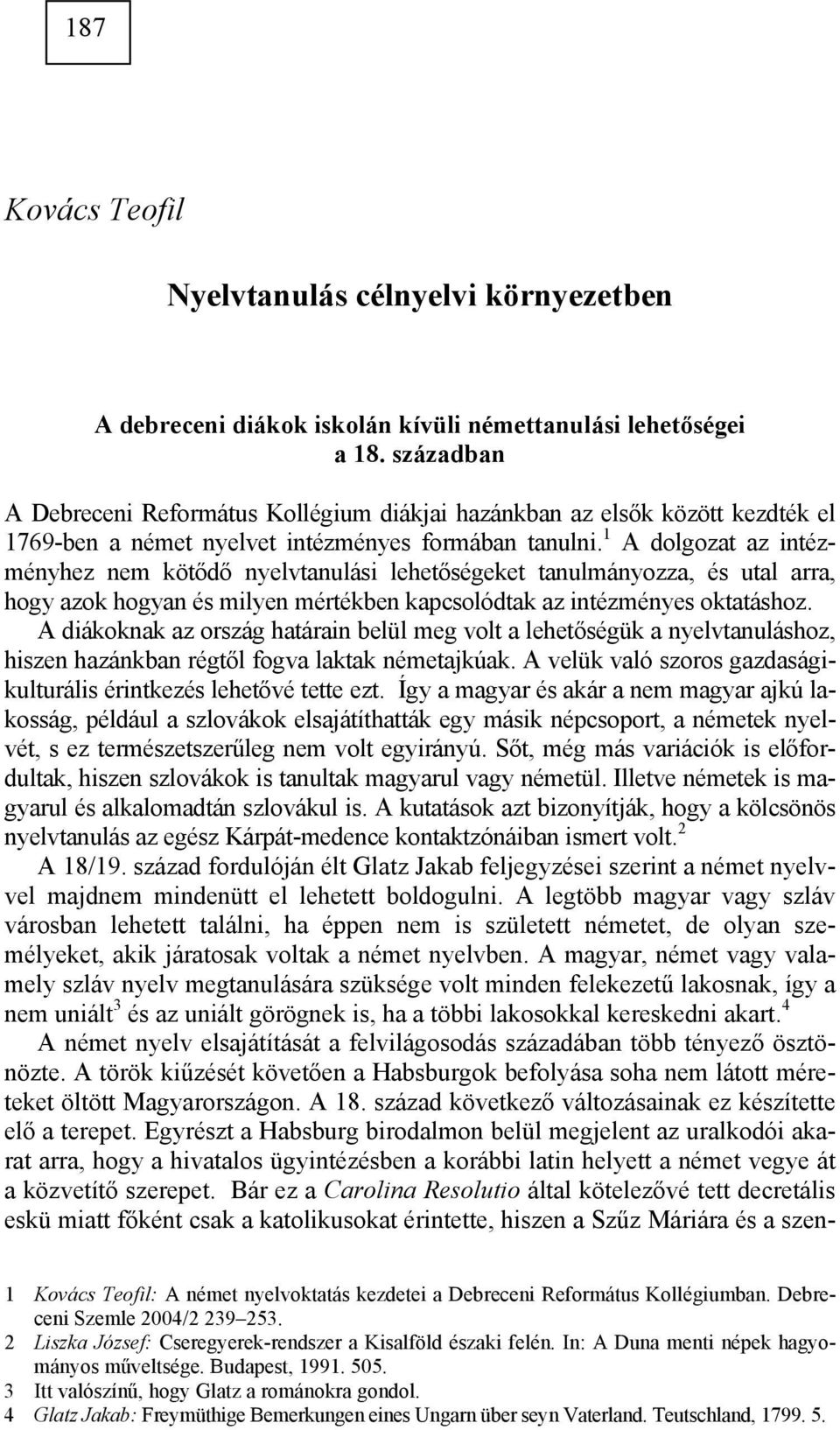 1 A dolgozat az intézményhez nem kötődő nyelvtanulási lehetőségeket tanulmányozza, és utal arra, hogy azok hogyan és milyen mértékben kapcsolódtak az intézményes oktatáshoz.