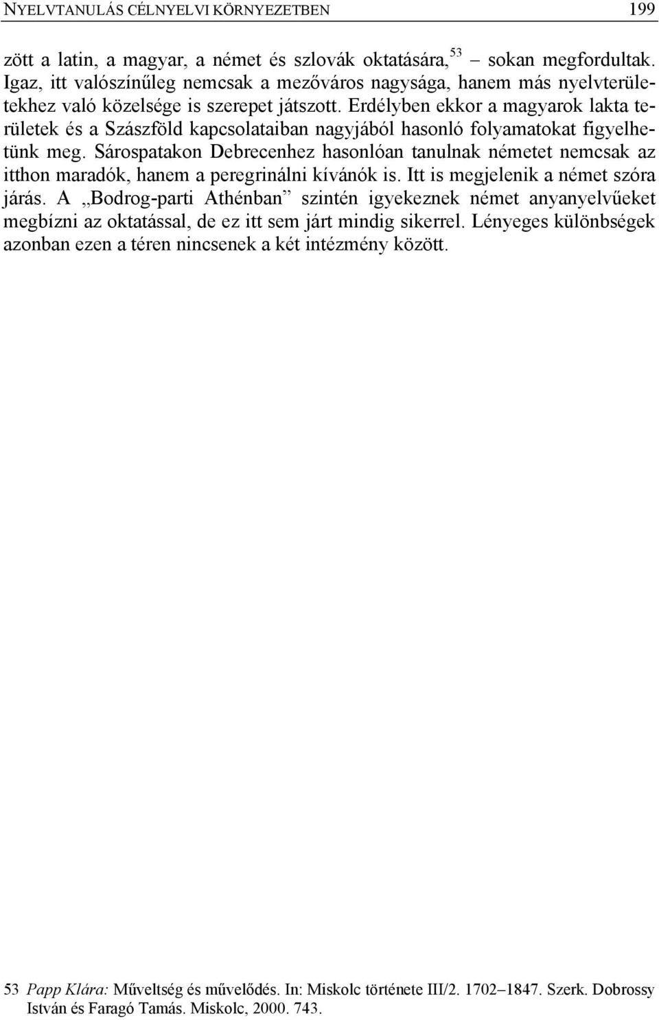 Erdélyben ekkor a magyarok lakta területek és a Szászföld kapcsolataiban nagyjából hasonló folyamatokat figyelhetünk meg.