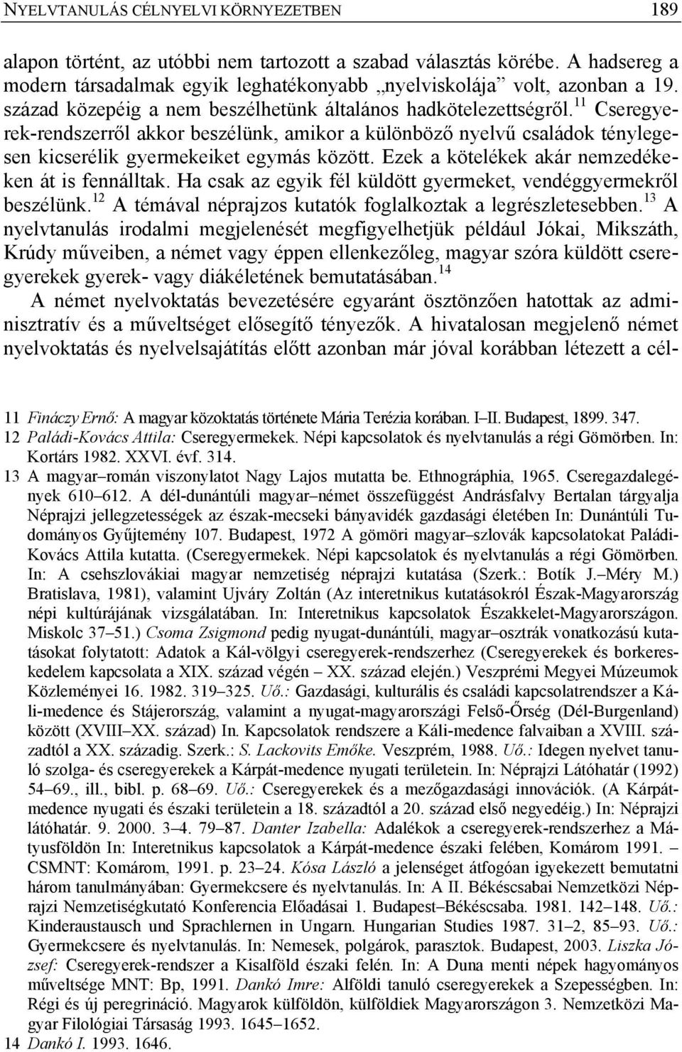 Ezek a kötelékek akár nemzedékeken át is fennálltak. Ha csak az egyik fél küldött gyermeket, vendéggyermekről beszélünk. 12 A témával néprajzos kutatók foglalkoztak a legrészletesebben.