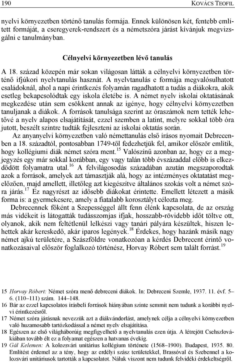 A nyelvtanulás e formája megvalósulhatott családoknál, ahol a napi érintkezés folyamán ragadhatott a tudás a diákokra, akik esetleg bekapcsolódtak egy iskola életébe is.