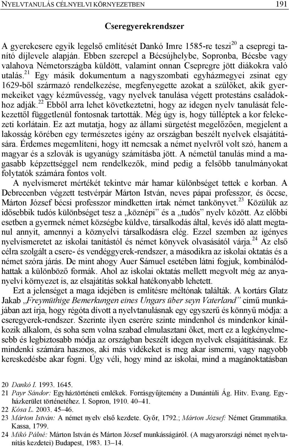 21 Egy másik dokumentum a nagyszombati egyházmegyei zsinat egy 1629-ből származó rendelkezése, megfenyegette azokat a szülőket, akik gyermekeiket vagy kézművesség, vagy nyelvek tanulása végett